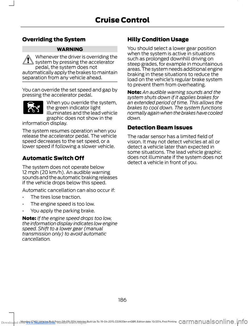 FORD MONDEO 2014 4.G Owners Manual Downloaded from www.Manualslib.com manuals search engine Overriding the System
WARNING
Whenever the driver is overriding thesystem by pressing the acceleratorpedal, the system does notautomatically ap FORD MONDEO 2014 4.G Owners Manual Downloaded from www.Manualslib.com manuals search engine Overriding the System
WARNING
Whenever the driver is overriding thesystem by pressing the acceleratorpedal, the system does notautomatically ap