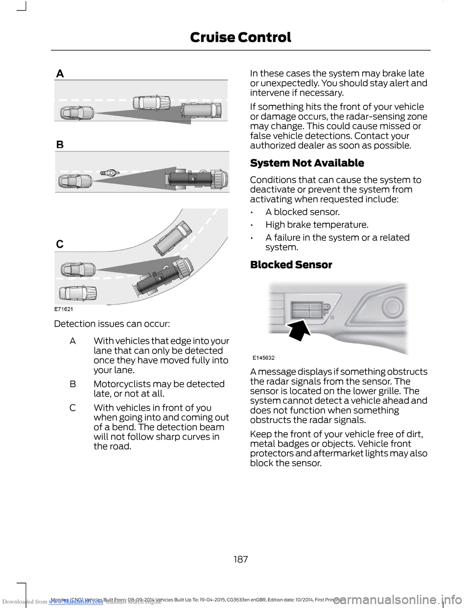 FORD MONDEO 2014 4.G Owners Manual Downloaded from www.Manualslib.com manuals search engine Detection issues can occur:
With vehicles that edge into yourlane that can only be detectedonce they have moved fully intoyour lane.
A
Motorcyc FORD MONDEO 2014 4.G Owners Manual Downloaded from www.Manualslib.com manuals search engine Detection issues can occur:
With vehicles that edge into yourlane that can only be detectedonce they have moved fully intoyour lane.
A
Motorcyc