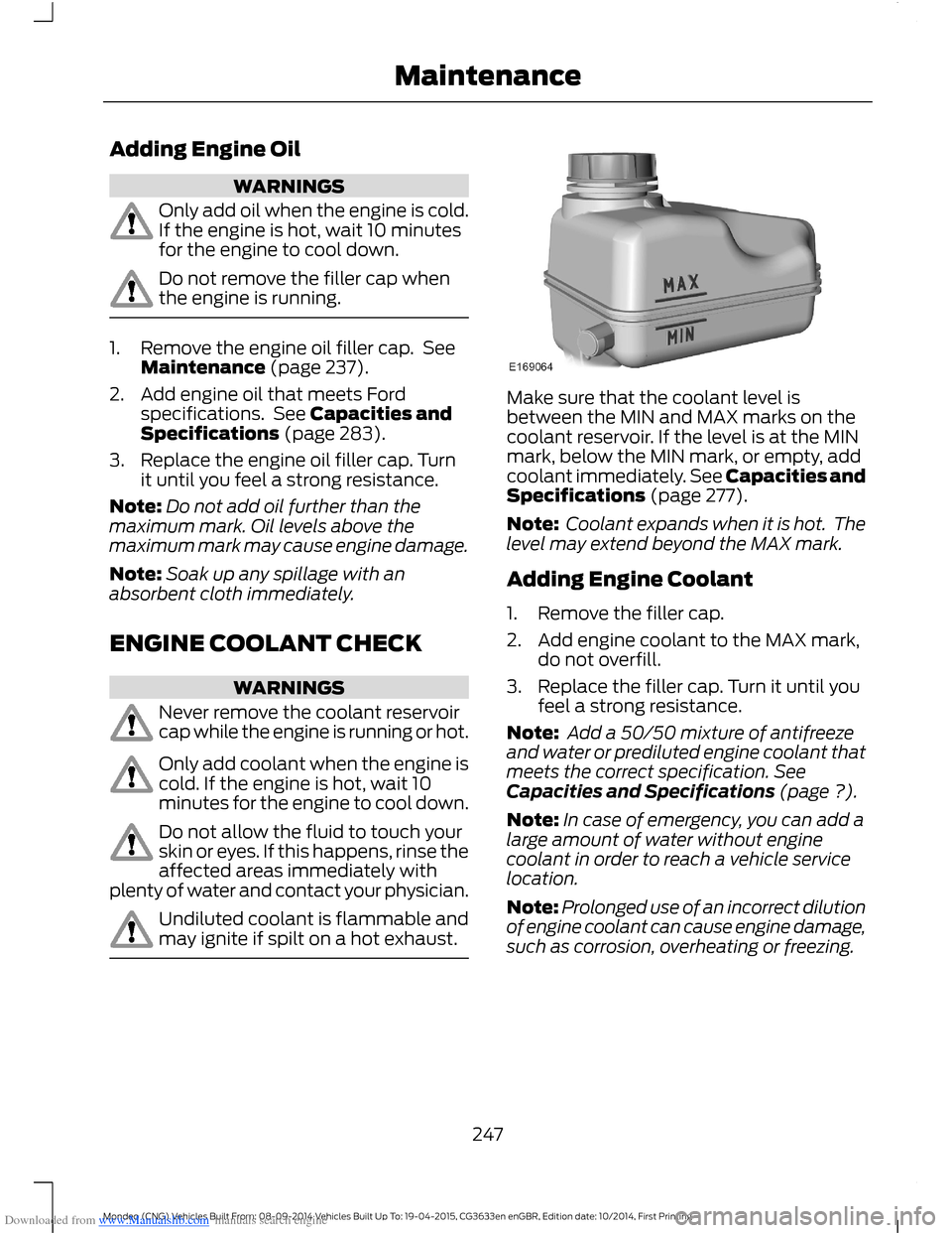 FORD MONDEO 2014 4.G Owners Manual Downloaded from www.Manualslib.com manuals search engine Adding Engine Oil
WARNINGS
Only add oil when the engine is cold.If the engine is hot, wait 10 minutesfor the engine to cool down.
Do not remove FORD MONDEO 2014 4.G Owners Manual Downloaded from www.Manualslib.com manuals search engine Adding Engine Oil
WARNINGS
Only add oil when the engine is cold.If the engine is hot, wait 10 minutesfor the engine to cool down.
Do not remove