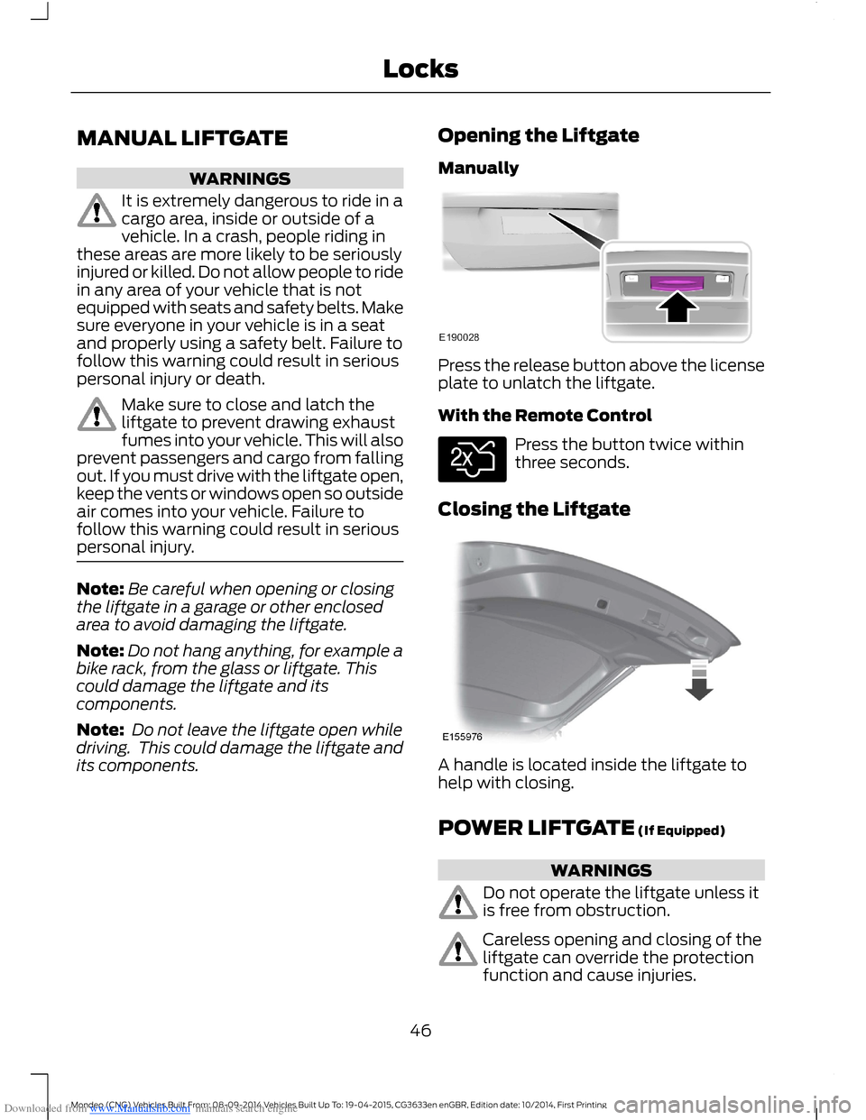 FORD MONDEO 2014 4.G Owners Manual Downloaded from www.Manualslib.com manuals search engine MANUAL LIFTGATE
WARNINGS
It is extremely dangerous to ride in acargo area, inside or outside of avehicle. In a crash, people riding inthese are FORD MONDEO 2014 4.G Owners Manual Downloaded from www.Manualslib.com manuals search engine MANUAL LIFTGATE
WARNINGS
It is extremely dangerous to ride in acargo area, inside or outside of avehicle. In a crash, people riding inthese are