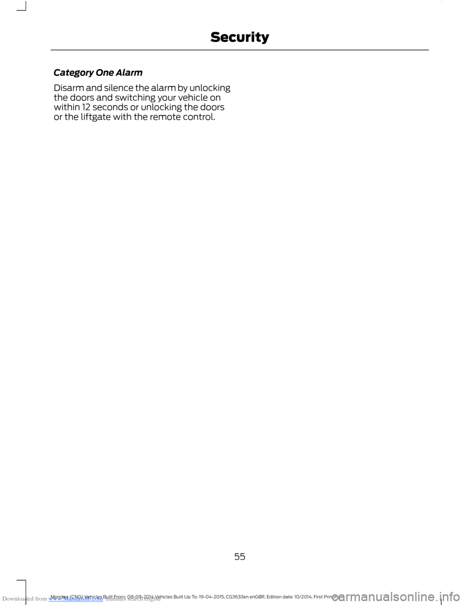 FORD MONDEO 2014 4.G Owners Manual Downloaded from www.Manualslib.com manuals search engine Category One Alarm
Disarm and silence the alarm by unlockingthe doors and switching your vehicle onwithin 12 seconds or unlocking the doorsor t