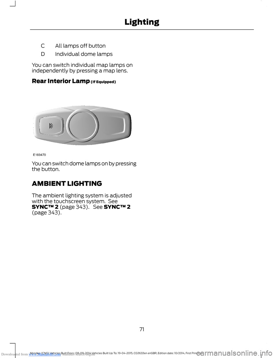 FORD MONDEO 2014 4.G Owners Manual Downloaded from www.Manualslib.com manuals search engine All lamps off buttonC
Individual dome lampsD
You can switch individual map lamps onindependently by pressing a map lens.
Rear Interior Lamp (If