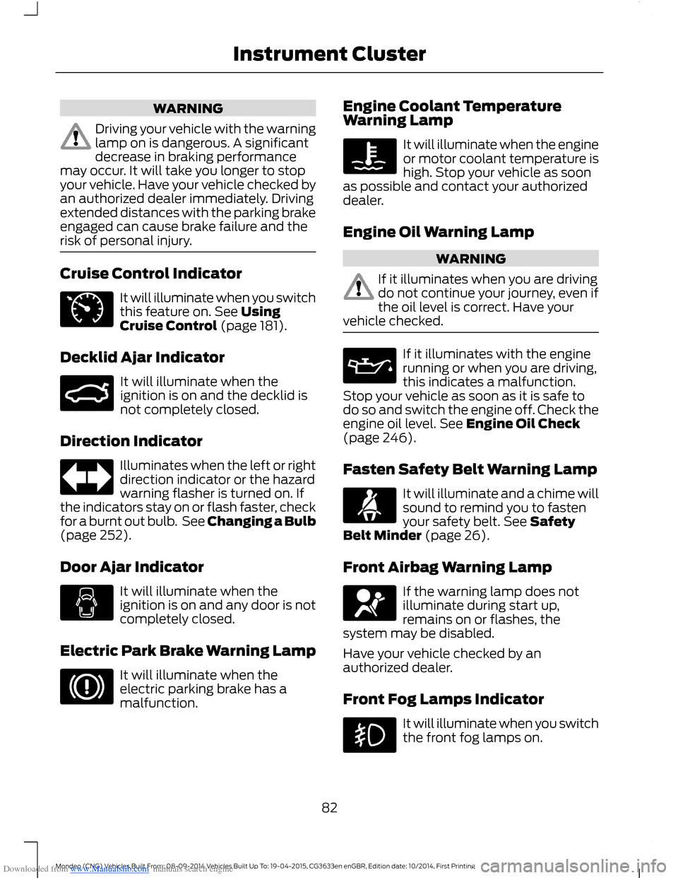 FORD MONDEO 2014 4.G Owners Manual Downloaded from www.Manualslib.com manuals search engine WARNING
Driving your vehicle with the warninglamp on is dangerous. A significantdecrease in braking performancemay occur. It will take you long FORD MONDEO 2014 4.G Owners Manual Downloaded from www.Manualslib.com manuals search engine WARNING
Driving your vehicle with the warninglamp on is dangerous. A significantdecrease in braking performancemay occur. It will take you long