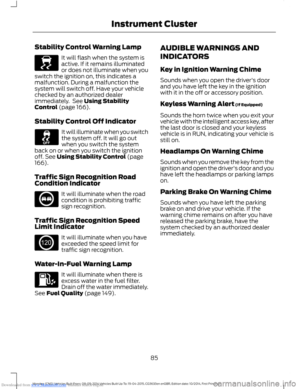 FORD MONDEO 2014 4.G Owners Manual Downloaded from www.Manualslib.com manuals search engine Stability Control Warning Lamp
It will flash when the system isactive. If it remains illuminatedor does not illuminate when youswitch the ignit FORD MONDEO 2014 4.G Owners Manual Downloaded from www.Manualslib.com manuals search engine Stability Control Warning Lamp
It will flash when the system isactive. If it remains illuminatedor does not illuminate when youswitch the ignit