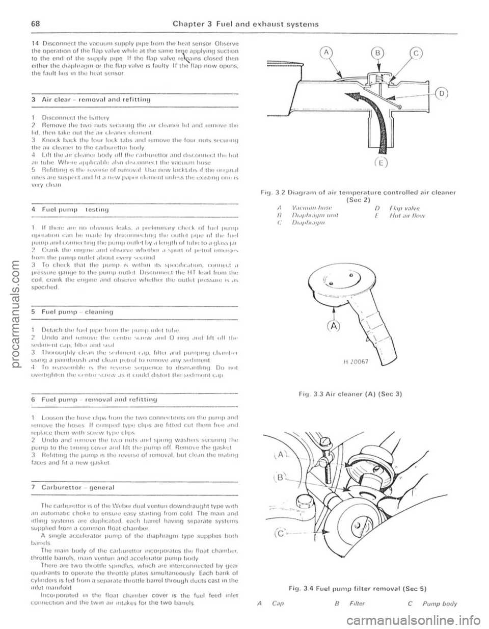  ull" Fu el p"mp rfelov(!ry (nHrHrl1lJlll)
SyS1cn, P")~"'''U Fvcll,mk Co1P,lC '(y
Torque wrenc h settings Fue l ,11,>1,,1.,,101
W",m "p "'~11I1;,1O' 51<1,1 V,llvt: A\J~'h;"y i'" duvlC(! Air eh.""I>", Bal1)o I>ull~ Fuel d'SI"hu\or W",nl up '«!lul,l1or (MIO) W,llln·up rC(jul
PART A: CARBURETTOR SYSTEM
Gener,,1 description
TI", 1",,1 sy'>I<'1ll <;onSIS1$ of " reM moulI1ed fuel wl1k. il {hilpluo1\Jn1 type 1",,1 1l"'''P d"v(JIl I,om the C,lIllSh
eJr.h COII~'Stll'!I 01 ,I hont pIpe nnd leson
S omn models !"ay he hlled wIth a p,llted vacuum switch (PVS) to p'eVUl1t fI"1 SpulS aud nllsl"'"0 OCCll""'\) when the enllllle is cold "lid flll"""'1 WIth hJlI or pMllJI choke. When the enuine IS cold (below 71 C I i GO F» the I'VS IS closcd. In tillS cond,I'Oll. c;lIhurenor v,lClIllln IS ,'Pl'hed directly to Ihe d,st"lnilor V'J the Ilon·return v;)lvc. whIch "lIow~ (he va ClJllI1I Jdv,lIlee to IJc milll1lolll1e( 1 lIntier <1cccieIJt.on.
prc .. en ('''Uliat spots or mlsf""'\J .... ·ho)lI the eng"'e h<1s re<1ched liS norm;ll ope,mll1\J lemperJtllle Ihe PV S I, open In tillS condltloll lhe C<1rbUle1l0' '5 connected 10 Ihe
d ,s t"hu!Or v.a lhe PVS.
2 Rouline lll
AI the IIlIclv
Check and adjust the idling speed find mixture 1 Refel to Sect.on 12.
Check condilion of fuel hoses 2 E>.n''''lle illl Ihc fuef hoses on the eng ine compartment and on the fu!:1 ""'k. for SIgns 01 leilkJge or eletellowt,on. 3 Che ck the secullty 01
holtS 4 Rel"r to Sect,on 19 Jnel t.ghlcn tile IIllet I11J",101d bolts III the
)
s!:q uence (jlvcn
Renew the ilir filler element 5 D'$ coruWct lhe hauery. G Remove lhe twO nuts secullng the air cleaner lid nnd remov e tile
N rn 16 to 20
4 to 8 8!O 15
'8 to 2 2
1 8 to 2 2 20 to 27 38 to 45 20 to 2 4
Ibl It 12 to 15
3 to 6 6 to 11 13 to 16
13 to 16 15w20 28 to 33 15 to 18
1305<:h K ·JetfOnic COlltonnous inlCCllon !JOO .1. 25 rpm 1 25 I 0.2 930 a cc cvcry 30 scconds 5 f)5 I 0.25 kUI/crn' (789 I 36 11l1/on') 580 hlrc ( 12.7U
Nm Ih l It 32 to 38 24 10 28 7 to 10 5 to 7
7 to 10 5w7 7 to 10 5 10 7 7w!l 5 10 7
18 to 20 13 10 15 11 to 15 810 11 5 to 8 4 \0 6
5 10 8 4 to 6 181020 13 t o 15
hd . 0" I;>ter models the ltd rnily be secuted with sprong IJSleners. 7 LIlt Out the paper clement
8 Cillelllily clc
Check air cleaner IClllpcril{(lrc control (whcrc (i{{cd) 11 By looking through thc main ,101 cle,llle' spout. nOle the pos'tlon 01 lhe 1I"1l v
F ig . 3 .1
Air tamper
A 8 C
VaC(I(lm mUlor FIlip valve I-IC<1I sensor
o 1-101 all in",ke E Culd illl U!wh,
procarmanuals.com
Page 69 of 205
![FORD CAPRI 1974 Workshop Manual I,
68 Chapter 3 Fuel and ClChau st systems
14 Dlsco""C(:t lhl) V;1CllUlll ~lIprly IUPC (10111 th,: h<:.11 ~Cllsor Oh~r.rv'J Ihe O,) CI; ,hOil Olillc U;1,) villvi) whll!) ,Ilhe s,.,mc hn~c ;)P FORD CAPRI 1974 Workshop Manual I,
68 Chapter 3 Fuel and ClChau st systems
14 Dlsco""C(:t lhl) V;1CllUlll ~lIprly IUPC (10111 th,: h<:.11 ~Cllsor Oh~r.rv'J Ihe O,) CI; ,hOil Olillc U;1,) villvi) whll!) ,Ilhe s,.,mc hn~c ;)P
