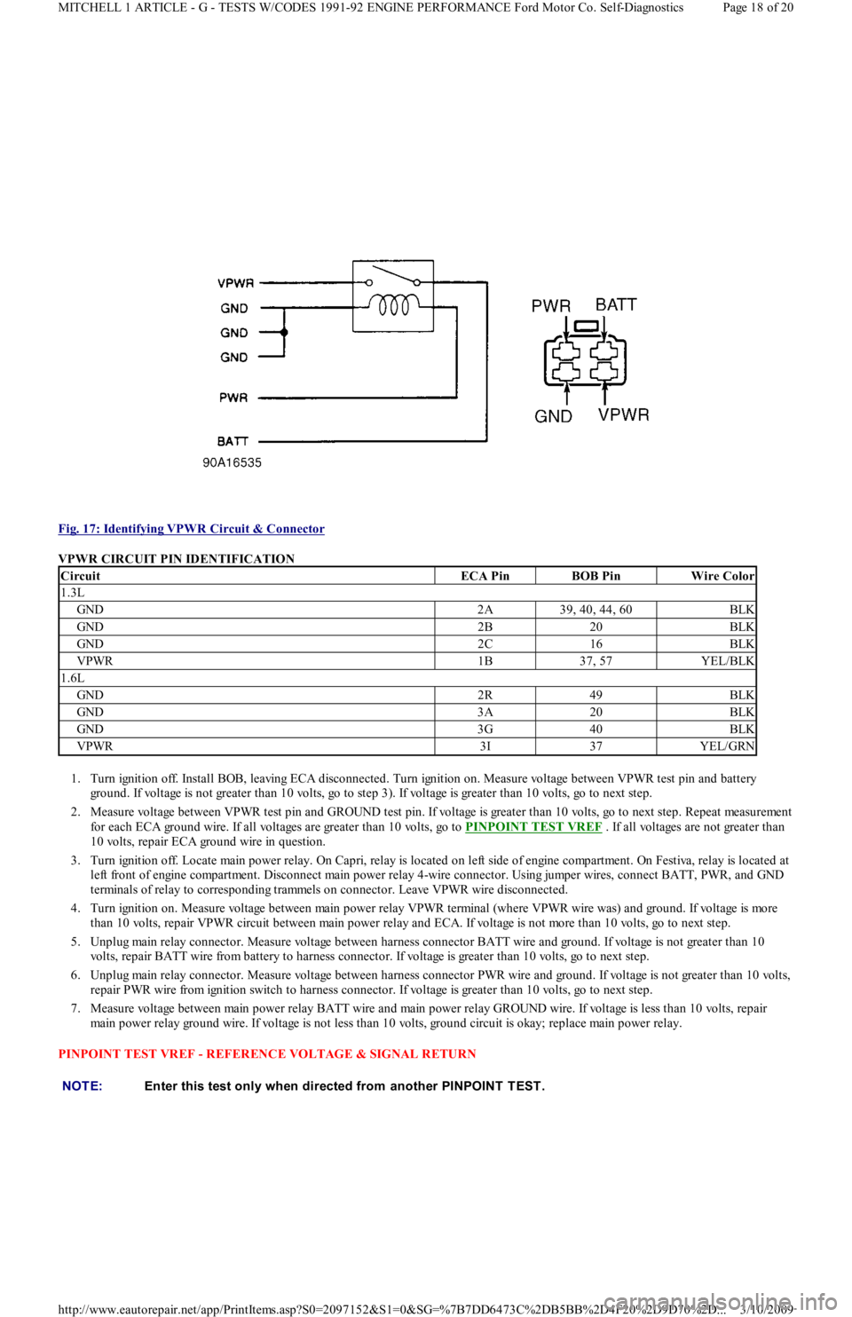 FORD FESTIVA 1991 Service Manual
Fig. 17: Identifying VPWR Circuit & Connector
VPWR CIRCUIT PIN IDENTIFICATION
1. Turn ignition off. Install BOB, leaving ECA disconnected. Turn ignition on. Measure voltage between VPWR test pin FORD FESTIVA 1991 Service Manual
Fig. 17: Identifying VPWR Circuit & Connector
VPWR CIRCUIT PIN IDENTIFICATION
1. Turn ignition off. Install BOB, leaving ECA disconnected. Turn ignition on. Measure voltage between VPWR test pin