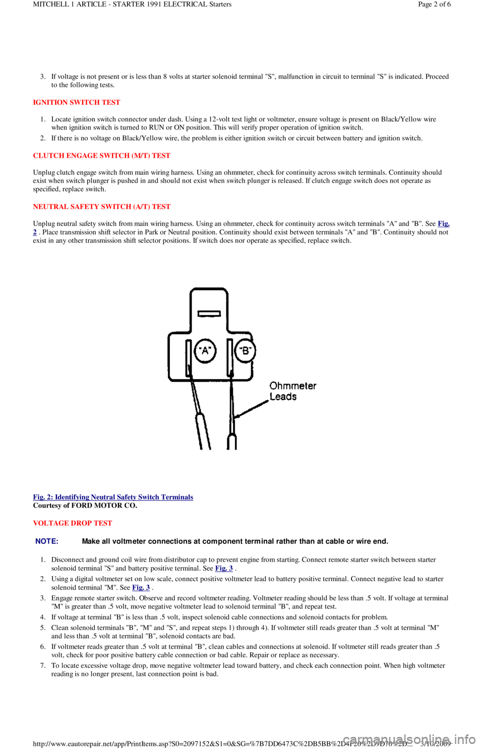 FORD FESTIVA 1991  Service Manual 3. If voltage is not present or is less than 8 volts at starter solenoid terminal "S", malfunction in circuit to terminal "S" is indicated. Proceed 
to the following tests.  
IGNITION SWITCH TEST 
1. 