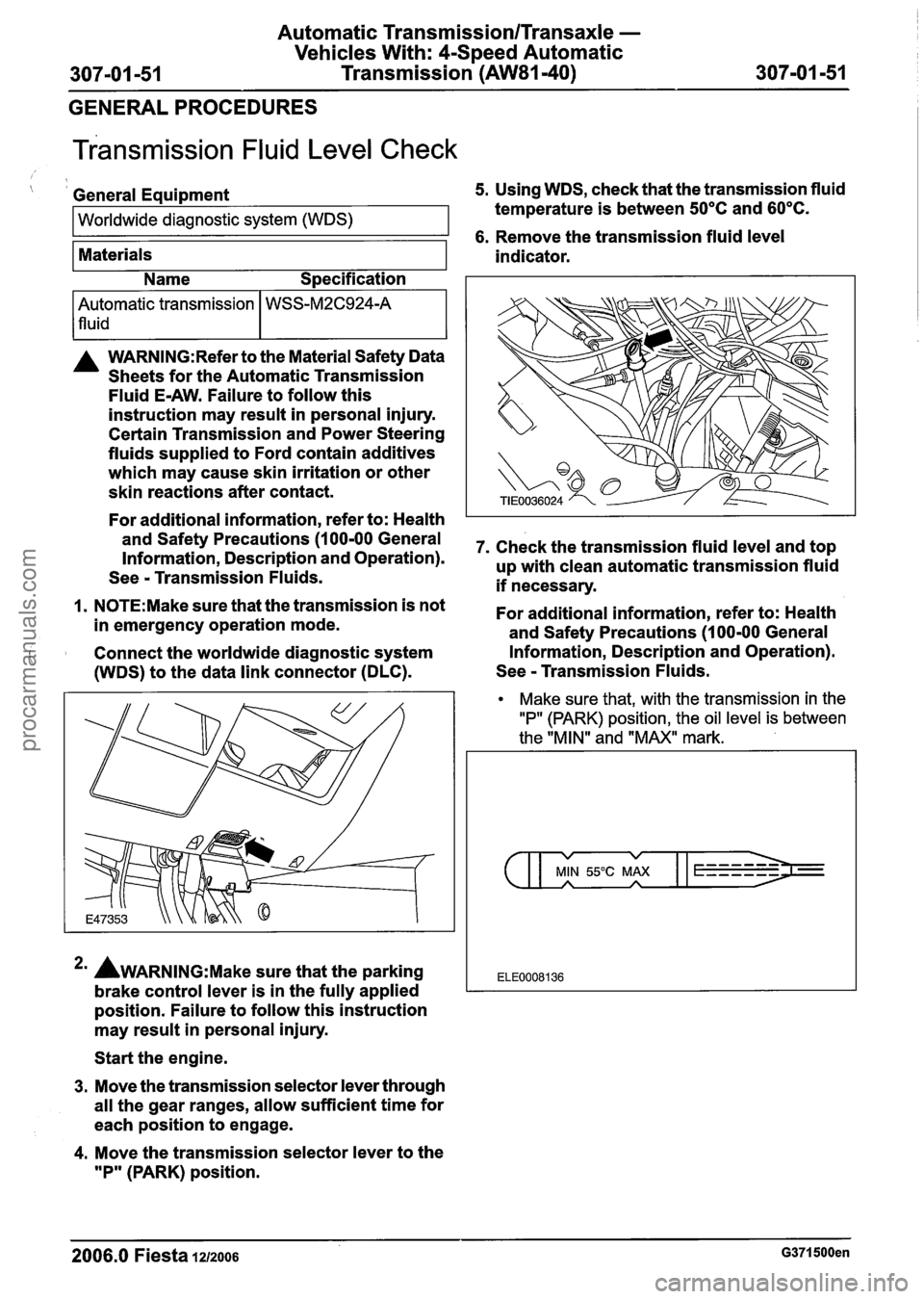 FORD FIESTA 2007  Workshop Manual 
Automatic Transmission/Transaxle - 
Vehicles With: 4-Speed Automatic 
307-01 -51  Transmission (AW81-40) 307-01 -51 - 
GENERAL PROCEDURES 
~ransmission Fluid Level  Check 
( I General  Equipment 5. U