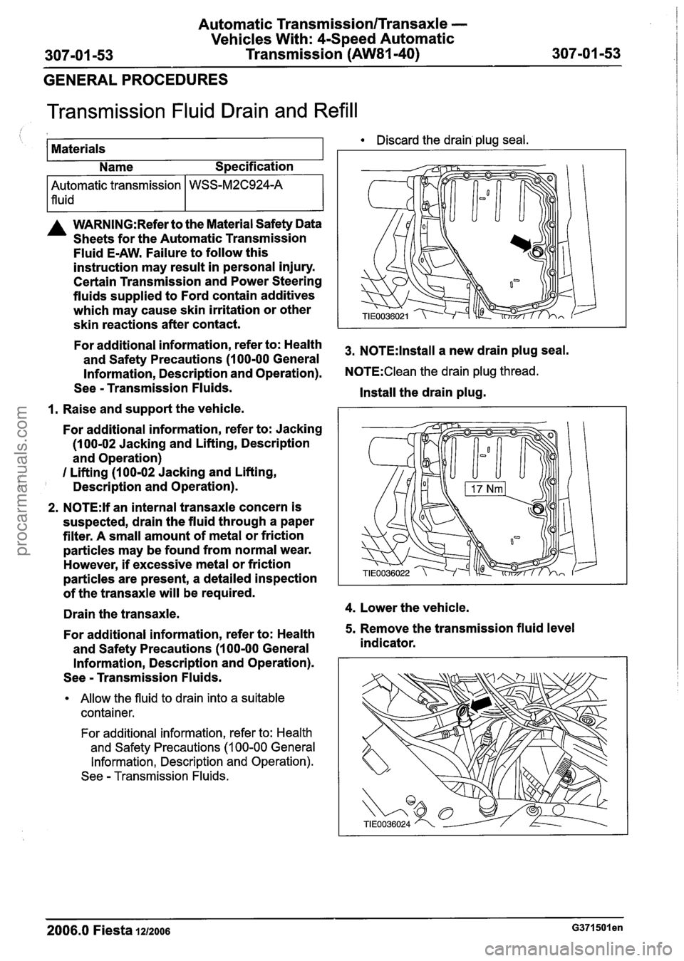 FORD FIESTA 2007  Workshop Manual 
Automatic Transmission/Transaxle - 
Vehicles With: 4-Speed Automatic 
307-01 -53  Transmission (AW81-40) 
307-01 -53 
GENERAL PROCEDURES 
Transmission  Fluid Drain and Refill 
I I Name  Specification