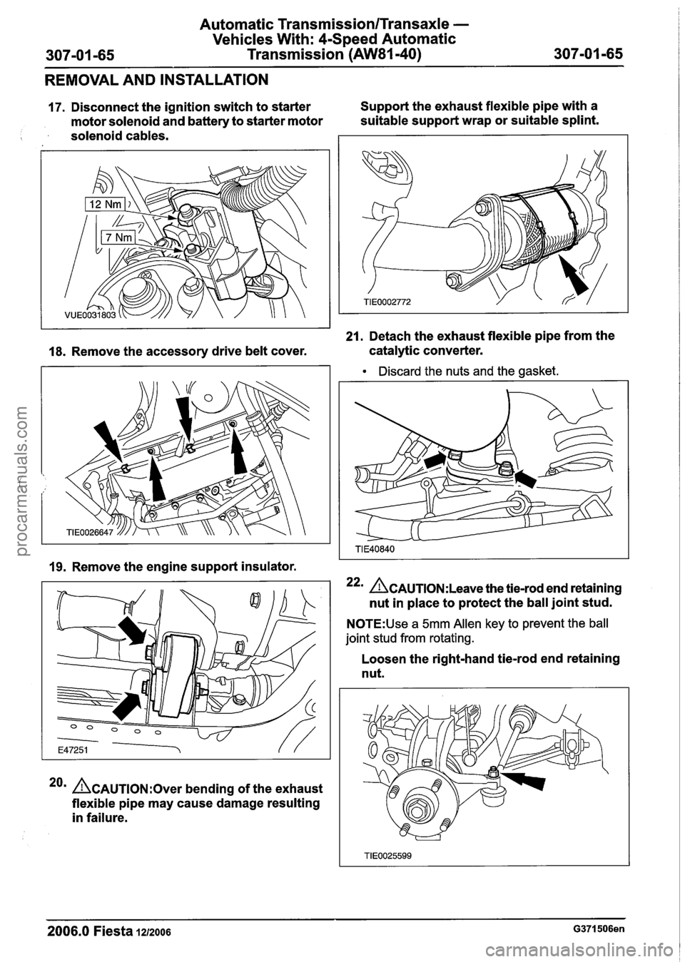 FORD FIESTA 2007  Workshop Manual 
Automatic Transmission/Transaxle - 
Vehicles With:  4-Speed  Automatic 
Transmission  (AW81-40) 
REMOVAL  AND INSTALLATION 
17. Disconnect  the ignition  switch to starter  Support 
the exhaust  flex