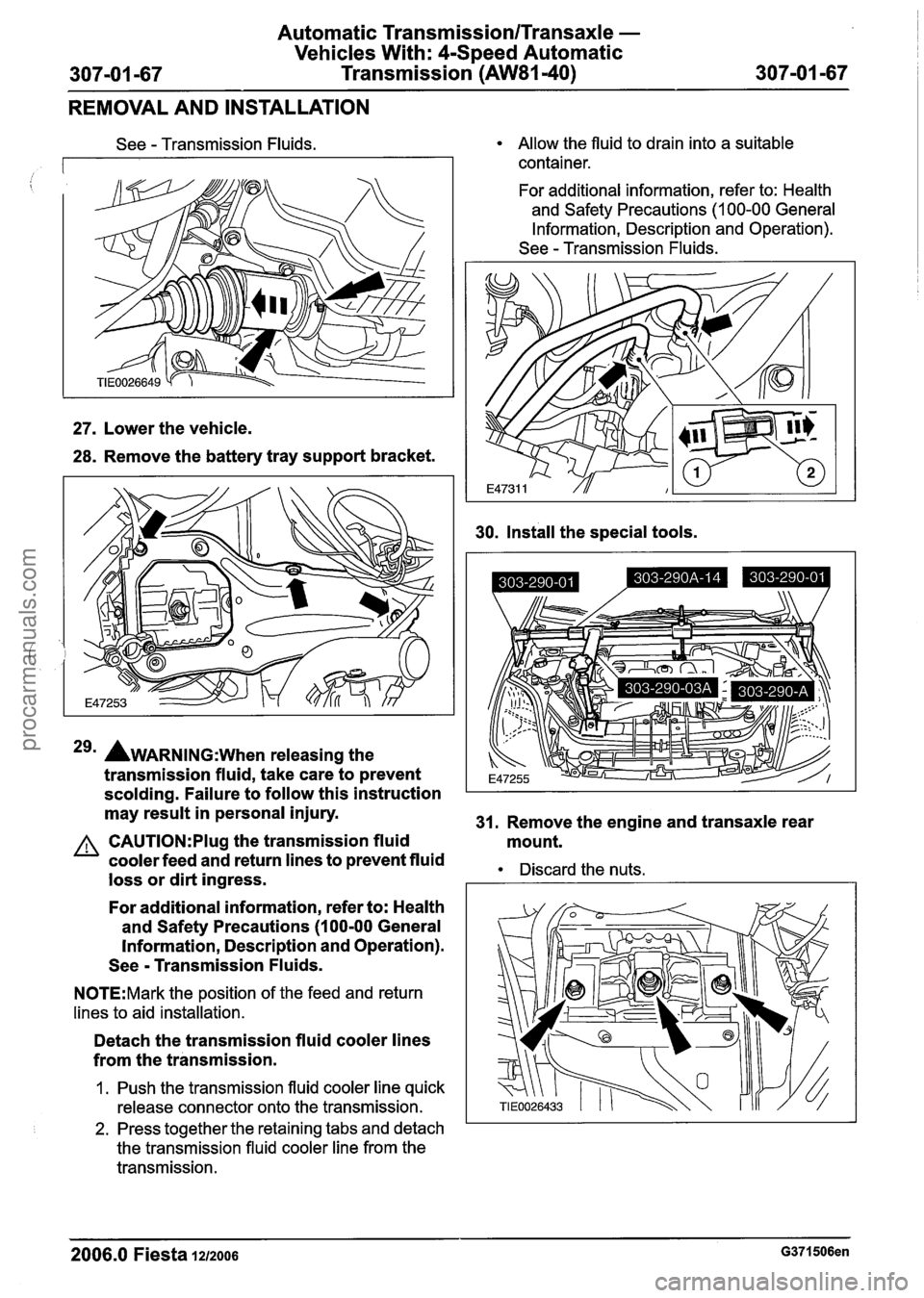 FORD FIESTA 2007 Workshop Manual
Automatic Transmission/Transaxle -
Vehicles With: 4-Speed Automatic
307-01 -67 Transmission (AW81-40) 307-01 -67
REMOVAL AND INSTALLATION
See - Transmission Fluids.
27. Lower the vehicle.
28 FORD FIESTA 2007 Workshop Manual
Automatic Transmission/Transaxle -
Vehicles With: 4-Speed Automatic
307-01 -67 Transmission (AW81-40) 307-01 -67
REMOVAL AND INSTALLATION
See - Transmission Fluids.
27. Lower the vehicle.
28