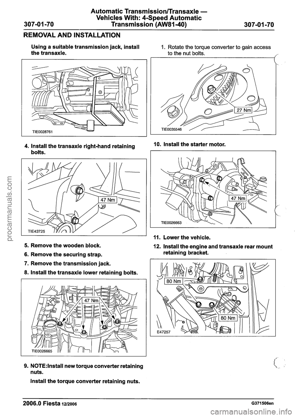 FORD FIESTA 2007  Workshop Manual 
Automatic Transmission/Transaxle - 
Vehicles With:  4-Speed  Automatic 
Transmission 
(AW81-40) 
REMOVAL  AND INSTALLATION 
Using  a suitable transmission  jack, install 
the  transaxle. 1. Rotate  t