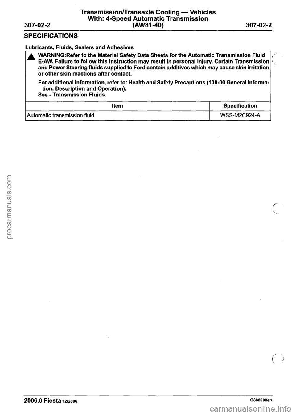 FORD FIESTA 2007  Workshop Manual 
TransmissionlTransaxle Cooling - Vehicles 
With: 
4S~eed Automatic  Transmission 
SPECIFICATIONS 
Lubricants.  Fluids.  Sealers and Adhesives 
For additional  information, refer to:  Health and Safet