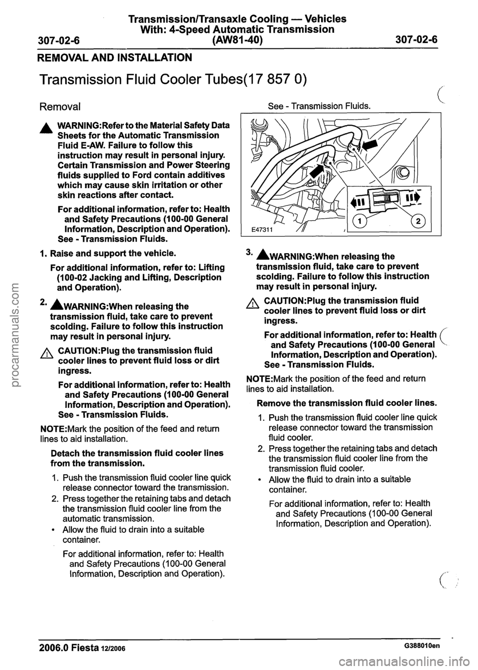 FORD FIESTA 2007  Workshop Manual 
TransmissionlTransaxle Cooling - Vehicles 
With: 4-Speed Automatic Transmission 
307-02-6  (AW81-40) 
307-0216 
REMOVAL AND INSTALLATION 
Transmission Fluid Cooler Tubes(l7 857 0) 
Removal See - Tran