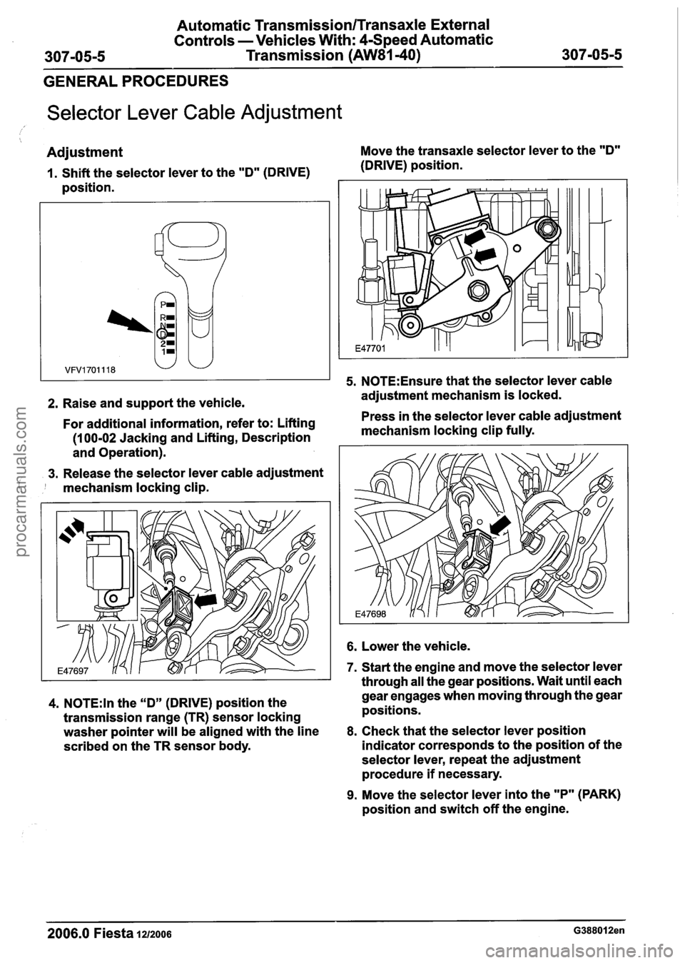 FORD FIESTA 2007 Workshop Manual
Automatic Transmission/Transaxle External
Controls -Vehicles With: 4-Speed Automatic
307-05-5 Transmission (AW81-40) 307-05-5
GENERAL PROCEDURES
Selector Lever Cable Adjustment
Adjustment M FORD FIESTA 2007 Workshop Manual
Automatic Transmission/Transaxle External
Controls -Vehicles With: 4-Speed Automatic
307-05-5 Transmission (AW81-40) 307-05-5
GENERAL PROCEDURES
Selector Lever Cable Adjustment
Adjustment M