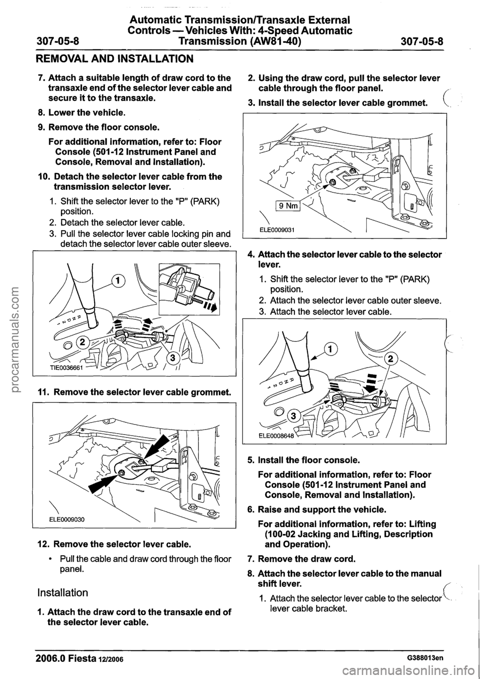 FORD FIESTA 2007  Workshop Manual 
- - 
Automatic Transmission/Transaxle External 
Controls  -Vehicles  With: 
4Speed Automatic 
307-05-8  Transmission 
(AW81-40) 307-05-8 
REMOVAL  AND INSTALLATION 
7. Attach  a suitable length  of d