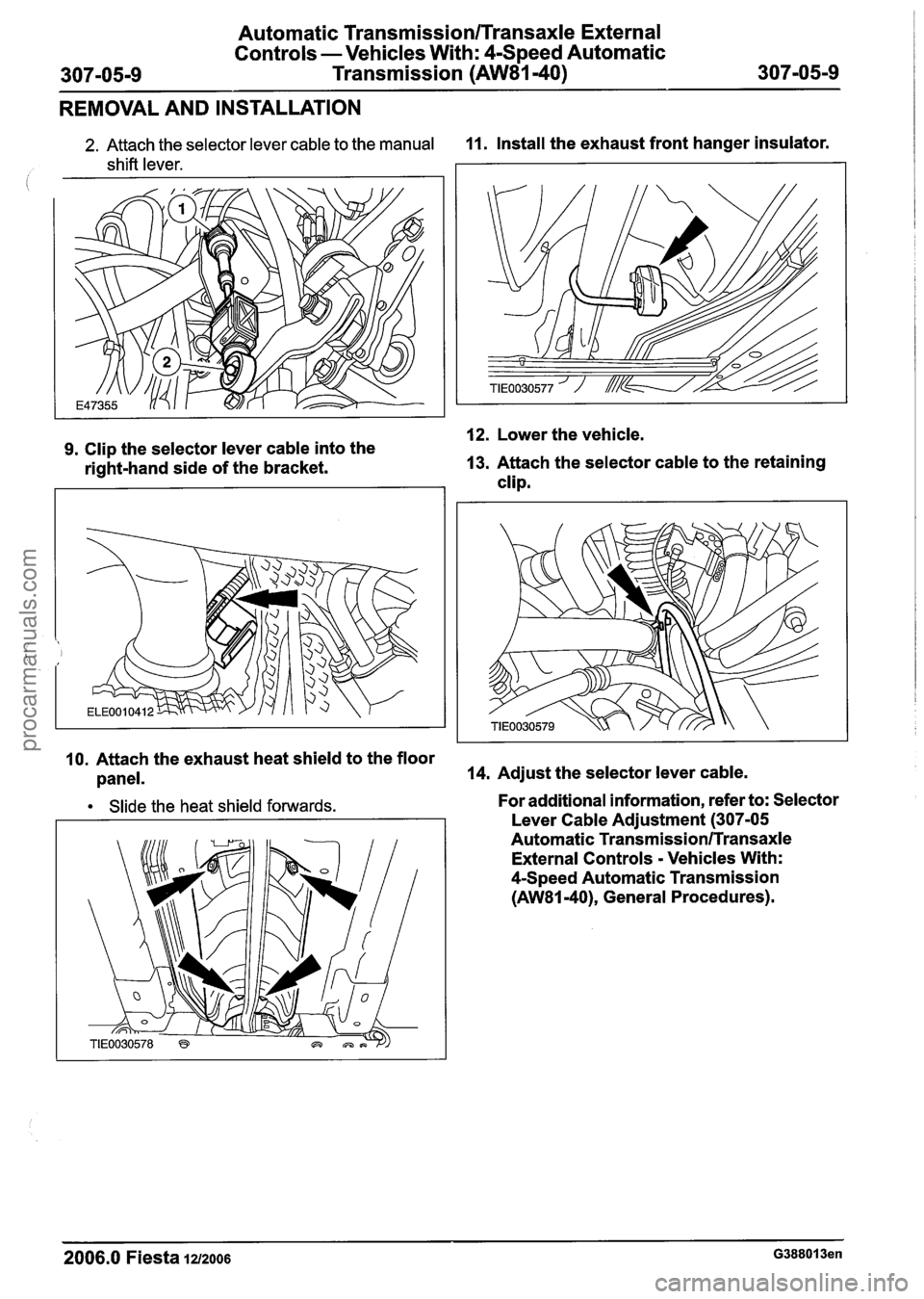 FORD FIESTA 2007  Workshop Manual 
Automatic Transmission~~ransaxle External 
Controls  -Vehicles  With:  4-Speed Automatic 
307-05-9  Transmission 
(AW81-40) 307-05-9 
REMOVAL AND INSTALLATION 
2. Attach  the selector lever cable  to