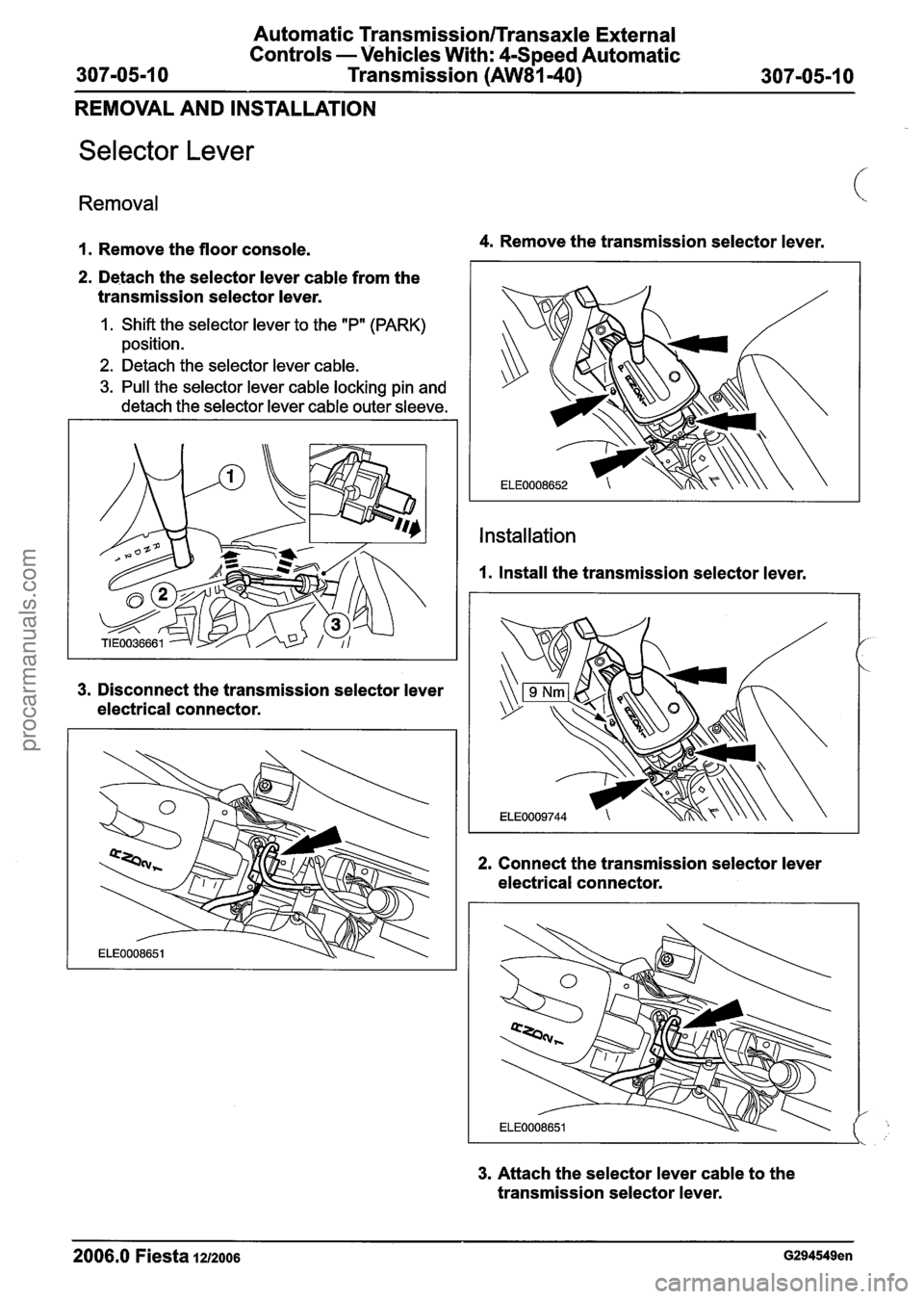 FORD FIESTA 2007  Workshop Manual 
Automatic Transmission/Transaxle External 
Controls  -Vehicles  With: 
4Speed Automatic 
Transmission 
(AW81-40) 
REMOVAL  AND INSTALLATION 
Selector Lever 
Removal 
1. Remove  the floor  console. 4.