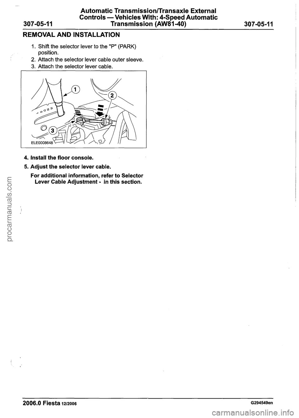 FORD FIESTA 2007  Workshop Manual 
Automatic Transmission/Transaxle External 
Controls  -Vehicles  With: 
4Speed Automatic 
307-05-1 
1 Transmission (AW81-40) 307-05-1  1 
REMOVAL AND  INSTALLATION 
1. Shift the selector lever to the 