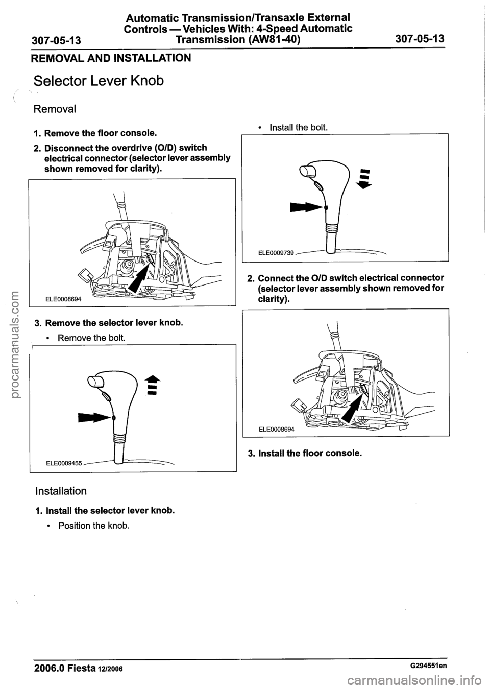 FORD FIESTA 2007  Workshop Manual 
Automatic TransmissionlTransaxle External 
Controls  -Vehicles  With: 4-Speed Automatic 
307-05-1 
3 Transmission (AW81-40) 307-05-1 3 
REMOVAL AND  INSTALLATION 
Selector Lever Knob 
, > . 
Removal 