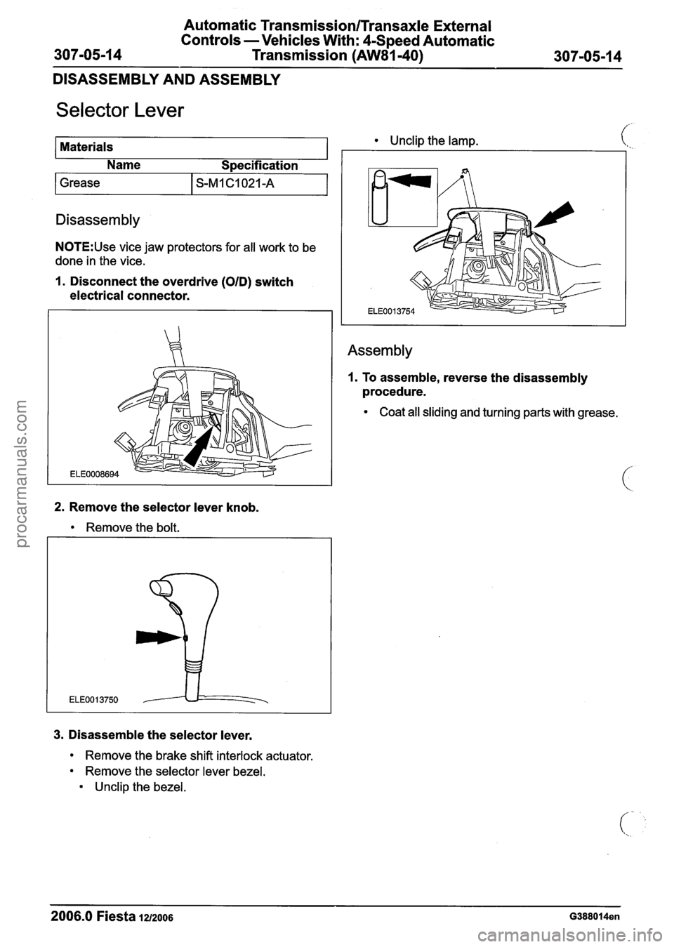 FORD FIESTA 2007  Workshop Manual 
Automatic Transmission/Transaxle External 
Controls  -Vehicles  With: 4-Speed  Automatic 
307-05-1 4  Transmission (AW81-40) 307-05-1 4 
DISASSEMBLY AND  ASSEMBLY 
Selector Lever 
Materials Unclip th