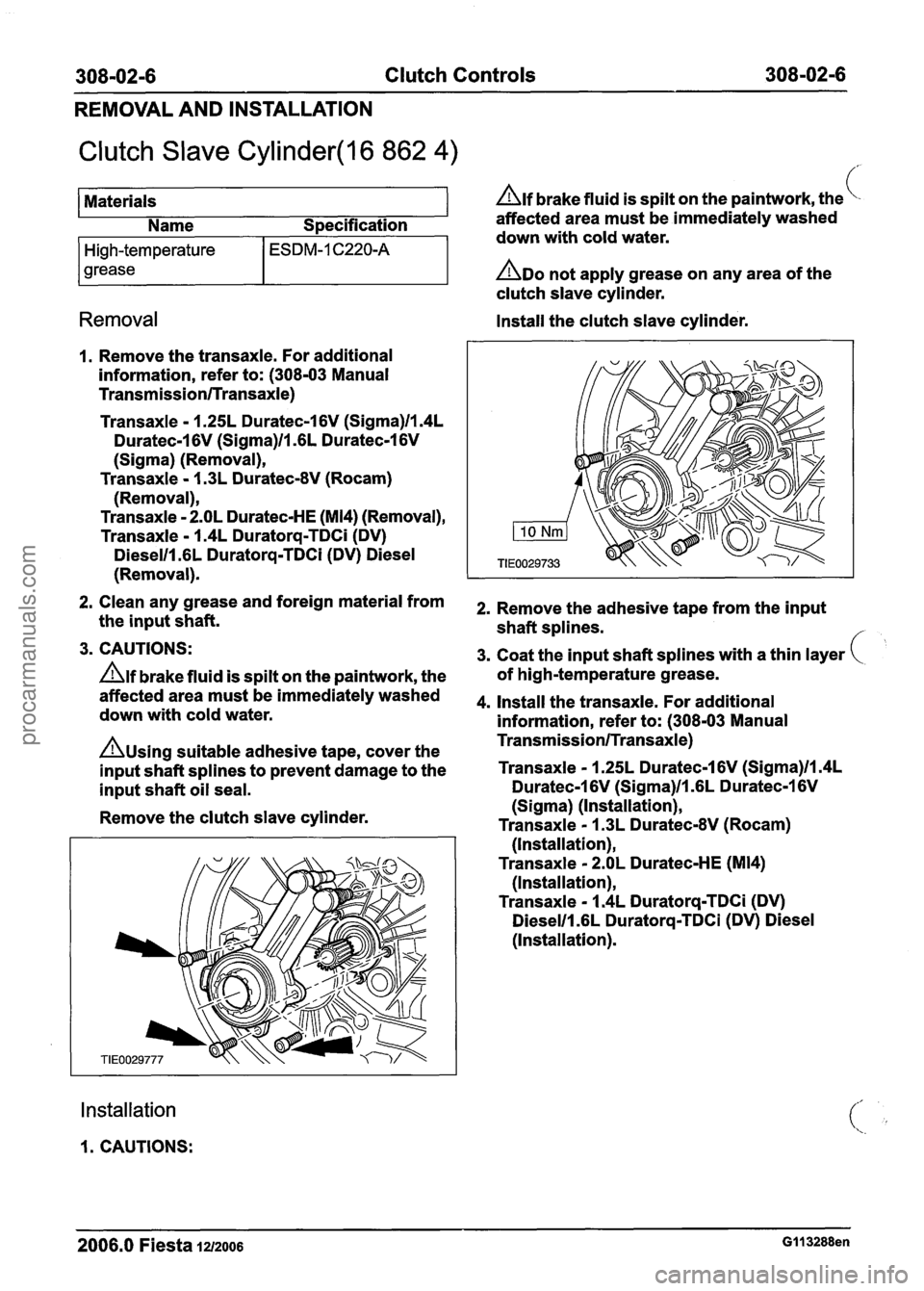 FORD FIESTA 2007  Workshop Manual 
308-02-6 Clutch Controls  308-02-6 
REMOVAL  AND INSTALLATION 
Clutch Slave Cylinder(l6 862 4) / 
Materials Alf brake  fluid is spilt  on the  paintwork,  the 
Name  Specification  affected 
area mu
