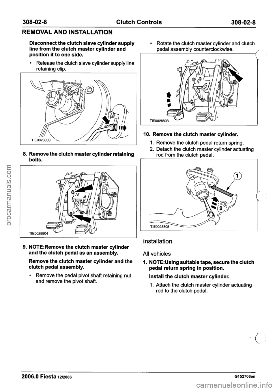 FORD FIESTA 2007 Workshop Manual
308-02-8 Clutch Controls 308-02-8
REMOVAL AND INSTALLATION
Disconnect the clutch slave cylinder supply Rotate the clutch master cylinder and clutch
line from the clutch master cylinder and p FORD FIESTA 2007 Workshop Manual
308-02-8 Clutch Controls 308-02-8
REMOVAL AND INSTALLATION
Disconnect the clutch slave cylinder supply Rotate the clutch master cylinder and clutch
line from the clutch master cylinder and p