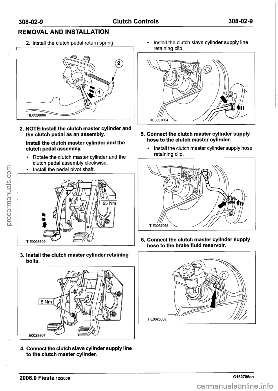 FORD FIESTA 2007  Workshop Manual 
308-02-9 Clutch Controls  308-02-9 
REMOVAL  AND INSTALLATION 
2. N0TE:lnstall the clutch  master cylinder and 
2. Install the clutch pedal return  spring. Install the clutch slave cylinder supply  l