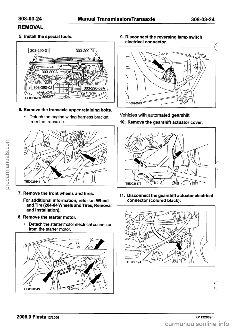FORD FIESTA 2007  Workshop Manual 
308-03-24 Manual Transmission/Transaxle 308-03-24 
REMOVAL 
5. Install the  special tools. 9. Disconnect  the reversing  lamp switch 
electrical connector. 
// 
I I 
6. Remove  the transaxle upper  r