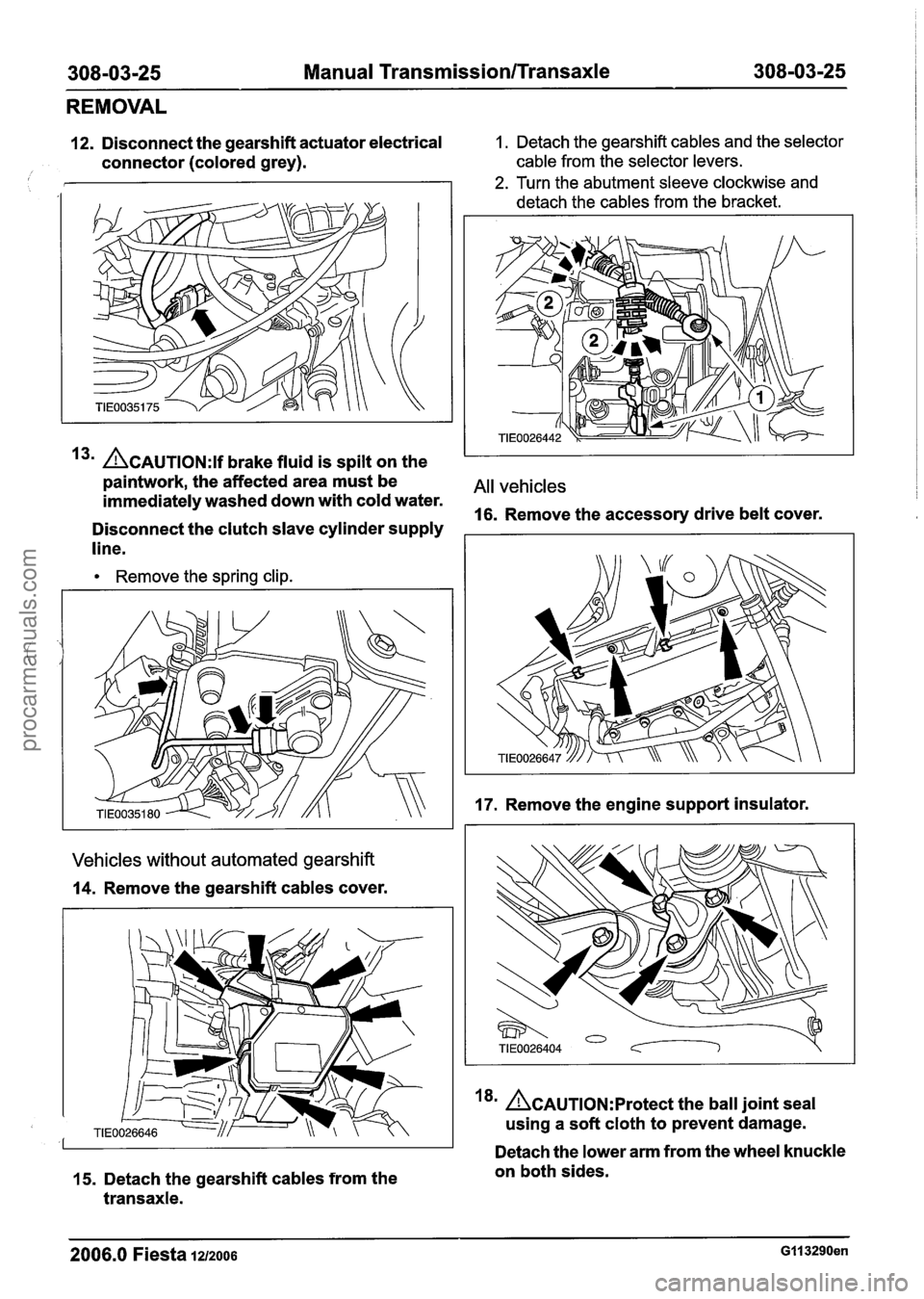 FORD FIESTA 2007  Workshop Manual 
308-03125 Manual Transmission/Transaxle 308-03-25 
REMOVAL 
12. Disconnect the gearshift actuator electrical 1. Detach the gearshift cables  and the selector 
connector (colored  grey). cable from th