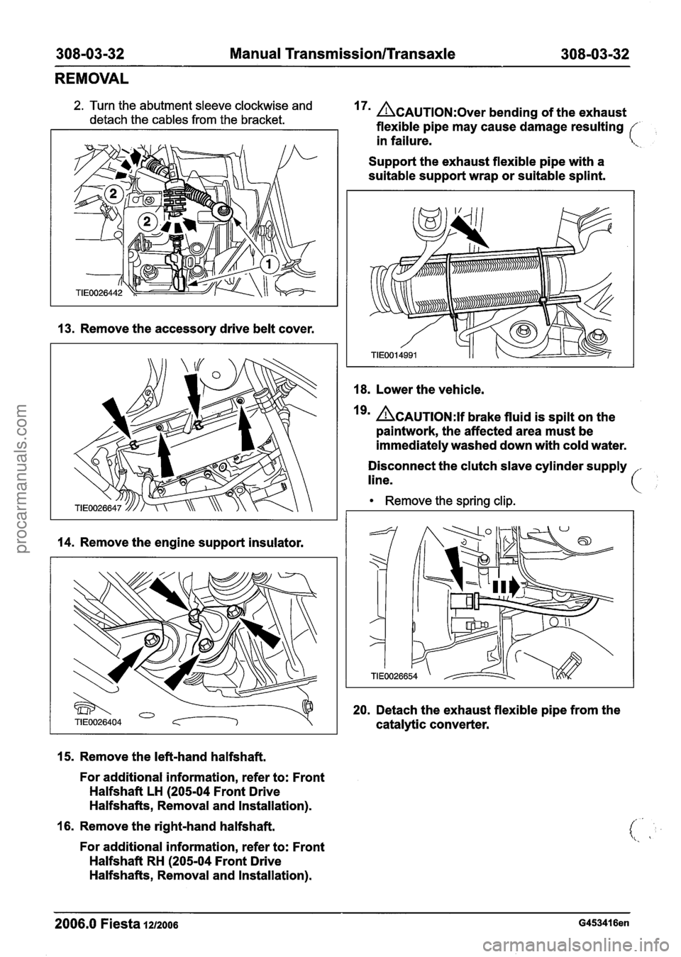 FORD FIESTA 2007  Workshop Manual 
308-03-32 Manual Transmission/rransaxle 308-03-32 
REMOVAL 
2. Turn the abutment sleeve clockwise and 
detach  the cables from the  bracket. 17 ACAUTION:~~~~ bending of the  exhaust 
flexible pipe 