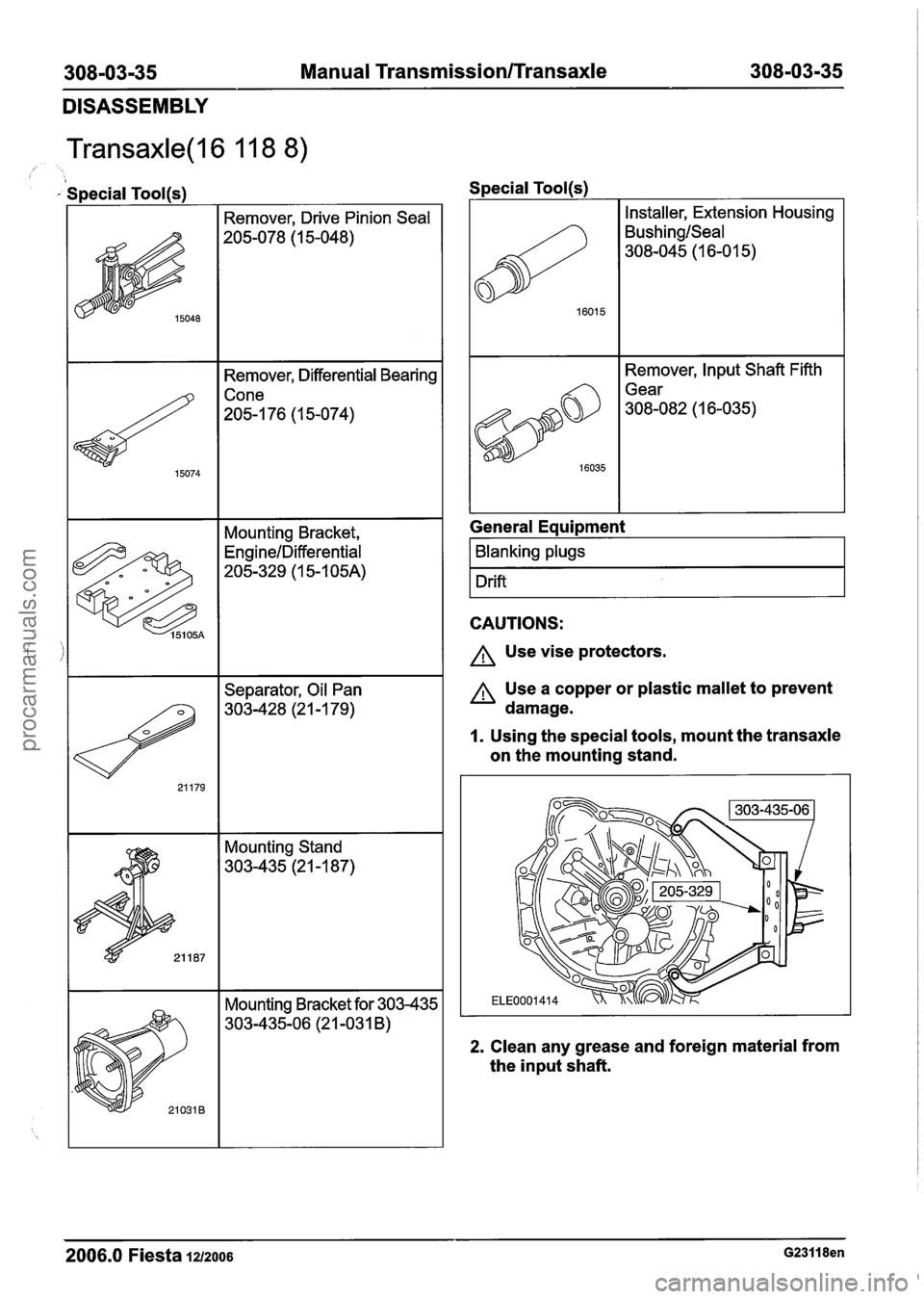 FORD FIESTA 2007  Workshop Manual 
308-03-35 Manual Transmission/Transaxle 308-03-35 
DISASSEMBLY 
Transaxle(l6 11 8 8) 
- Special Tool(s) 
I Remover,  Drive Pinion Seal I 
15074 
I I Separator, Oil Pan 
Remover, 
Differential Bearing