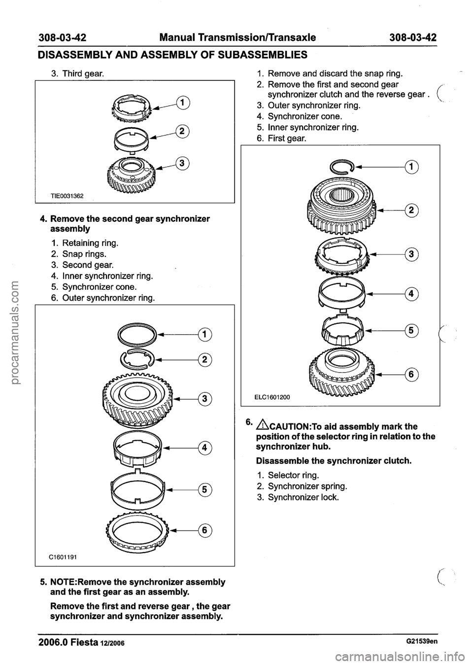 FORD FIESTA 2007  Workshop Manual 
308-03-42 Manual Transmission/Transaxle 308-03-42 
DISASSEMBLY AND  ASSEMBLY 
OF SUBASSEMBLIES 
3. Third gear. 
4. Remove  the second  gear synchronizer 
assembly 
I. Retaining ring. 
2. Snap  rings.