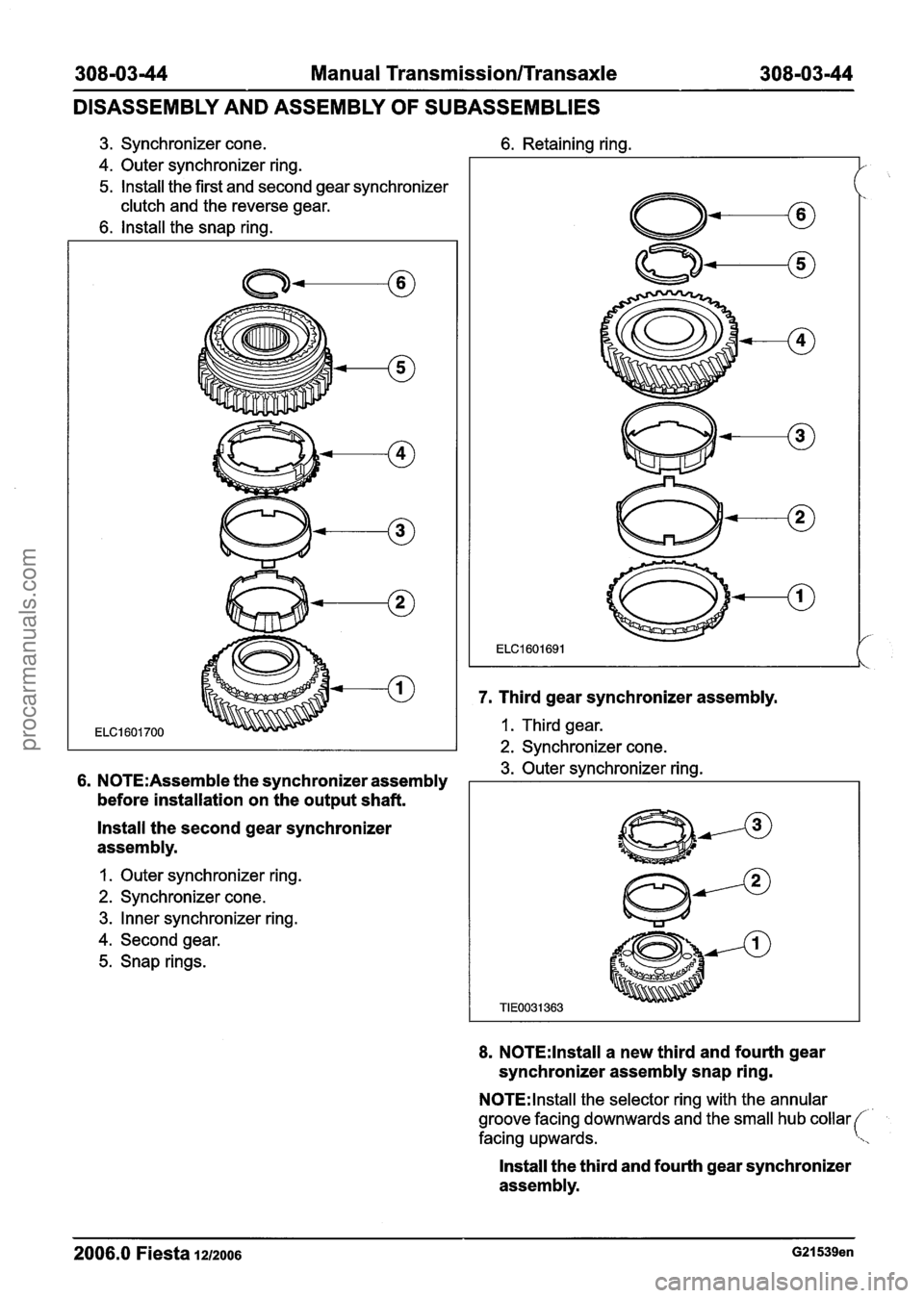 FORD FIESTA 2007  Workshop Manual 
308-03-44 Manual Transmission/Transaxle 308-03-44 
DISASSEMBLY AND ASSEMBLY OF SUBASSEMBLIES 
3. Synchronizer cone. 6. Retaining ring. 
4. Outer synchronizer ring. 
5. lnstall the first  and  second 