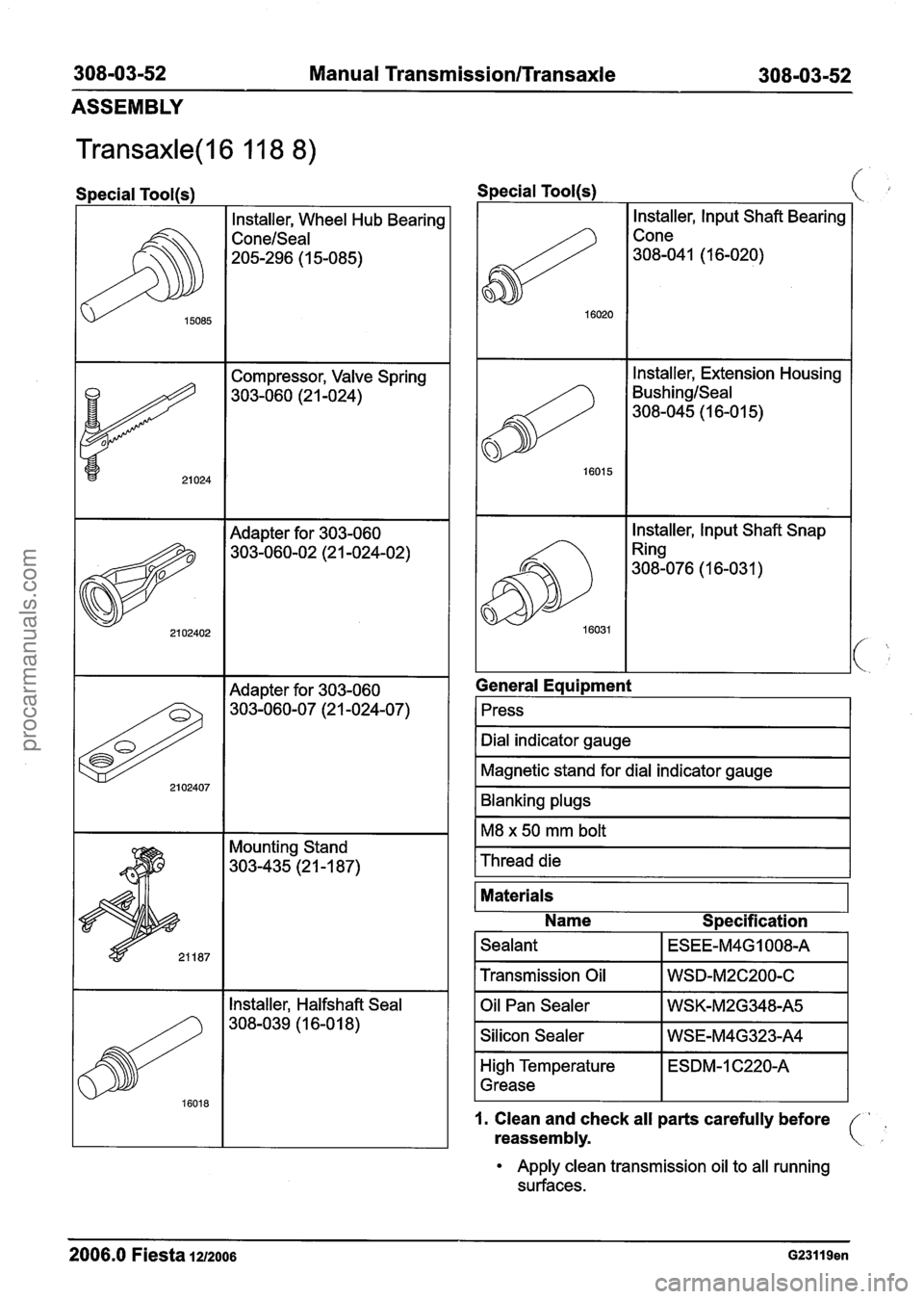 FORD FIESTA 2007  Workshop Manual 
308-03-52 Manual Transmission/Transaxle 308-03-52 
ASSEMBLY 
Transaxle(l6 11 8 8) 
Special Tool(s) 
Installer, Wheel Hub Bearing 
Conelseal 
205-296  (1 5-085) 
15085 
I I Adapter  for 303-060 I 
21 
