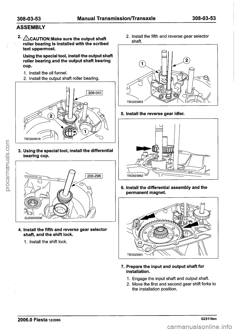 FORD FIESTA 2007  Workshop Manual 
308-03-53 Manual Transmission/Transaxle 308-03-53 
ASSEMBLY 
* ACAUTION:M~~~ sure the output  shaft 2. lnstall the fifth  and reverse gear selector 
 roller  bearing  is installed  with the scribed 