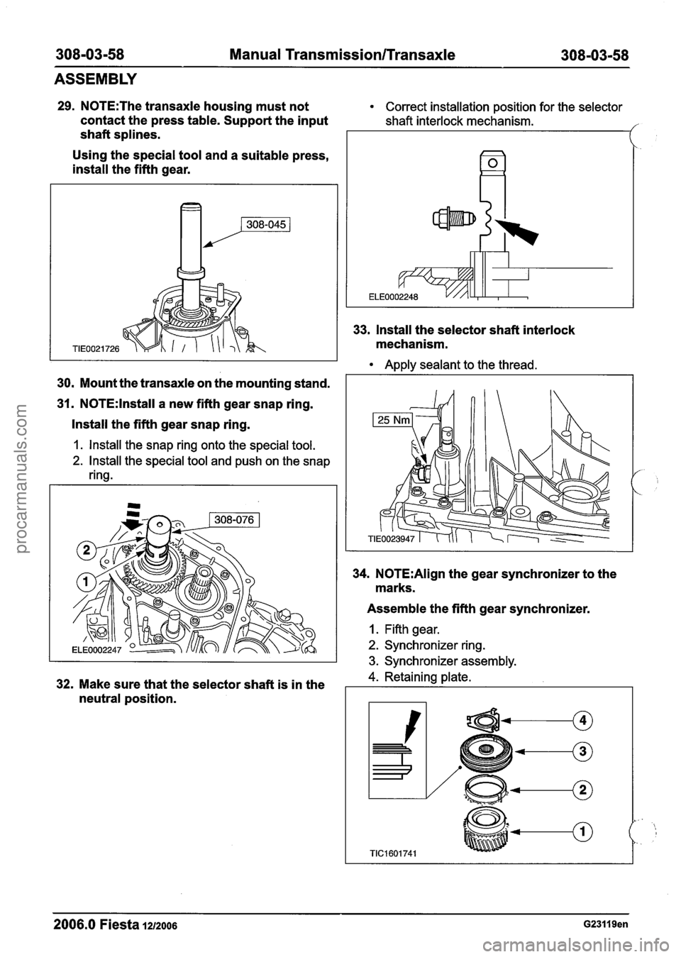 FORD FIESTA 2007  Workshop Manual 
308-03-58 Manual Transmission/Transaxle 308-03-58 
ASSEMBLY 
29. N0TE:The transaxle housing must  not Correct installation position  for the selector 
contact  the press  table. Support  the input sh