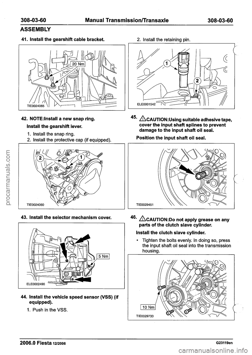 FORD FIESTA 2007  Workshop Manual 
308-03-60 Manual Transmission/Transaxle 308-03-60 
ASSEMBLY 
41. lnstall the gearshift  cable bracket. 2. lnstall the  retaining pin. 
42. N0TE:lnstall a new  snap  ring. 45m &AUTION:U~~~~ suitable  