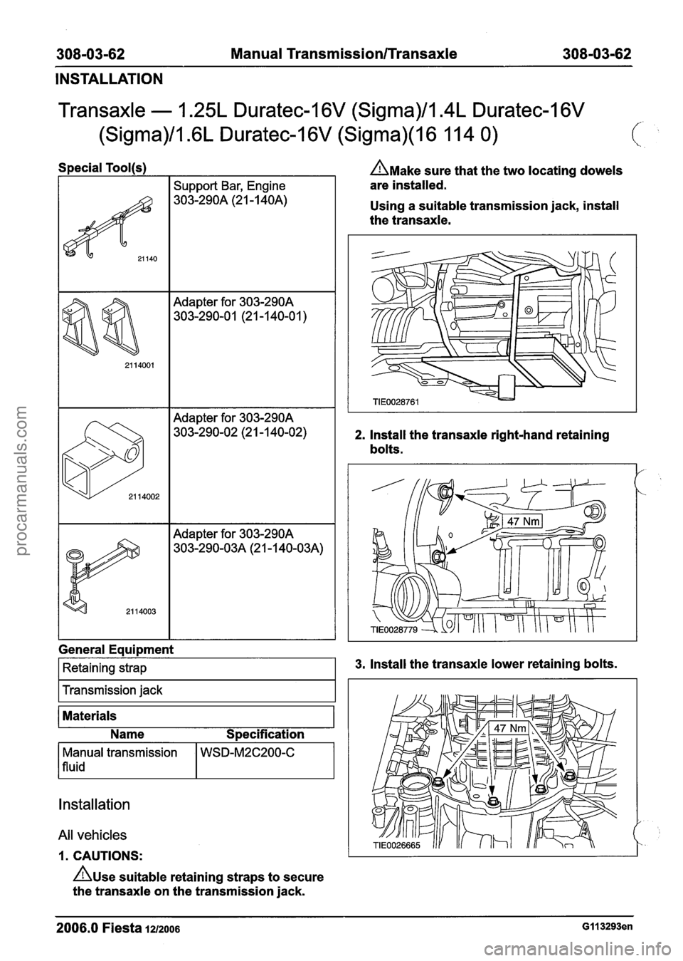 FORD FIESTA 2007  Workshop Manual 
308-03-62 Manual Transmission/rransaxle 308-03-62 
INSTALLATION 
Transaxle - 1.25L Duratec-I 6V (Sigma)/Im4L Duratec-1 6V 
(Sigma)/l .6L Duratec-1 6V (Sigma)(l 6 1 14 0) 
Special Tool(s) 
Support  B