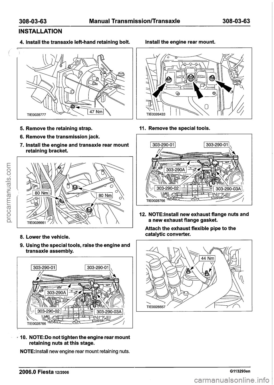FORD FIESTA 2007  Workshop Manual 
308-03-63 Manual Transmission/Transaxle 308-03-63 
INSTALLATION 
4. Install the transaxle  left-hand retaining bolt.  Install the 
engine rear mount. 
5. Remove the retaining  strap. 11. Remove the s
