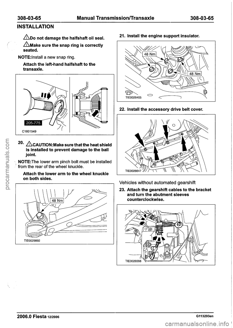 FORD FIESTA 2007  Workshop Manual 
308-03-65 Manual Transmission/Transaxle 308-03-65 
INSTALLATION 
ADO not damage  the halfshaft  oil seal. 21. Install  the engine  support  insulator. 
/ / AMake sure the snap  ring is correctly 
sea