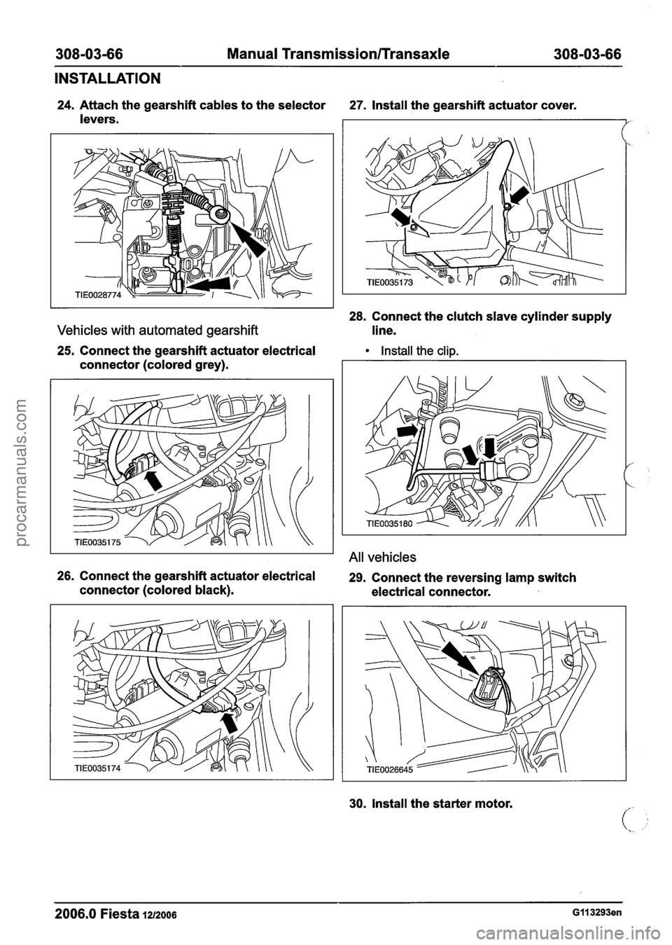 FORD FIESTA 2007  Workshop Manual 
308-03-66 Manual Transmission/rransaxle 308-03-66 
INSTALLATION 
24. Attach the gearshift  cables to the selector 27. Install the gearshift actuator  cover. 
levers. 
Vehicles  with automated  gears