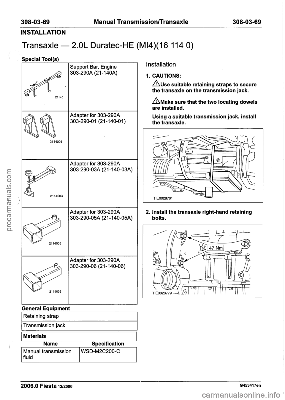 FORD FIESTA 2007  Workshop Manual 
308=03=69 Manual Transmission/Transaxle 308=03=69 
INSTALLATION 
Transaxle - 2.OL Duratec-HE (M14)(16 11 4 0) 
i 
Special Tool(s) 
I I Support Bar, Engine 
Adapter for  303-290A 
303-290-01  (21 -1 4