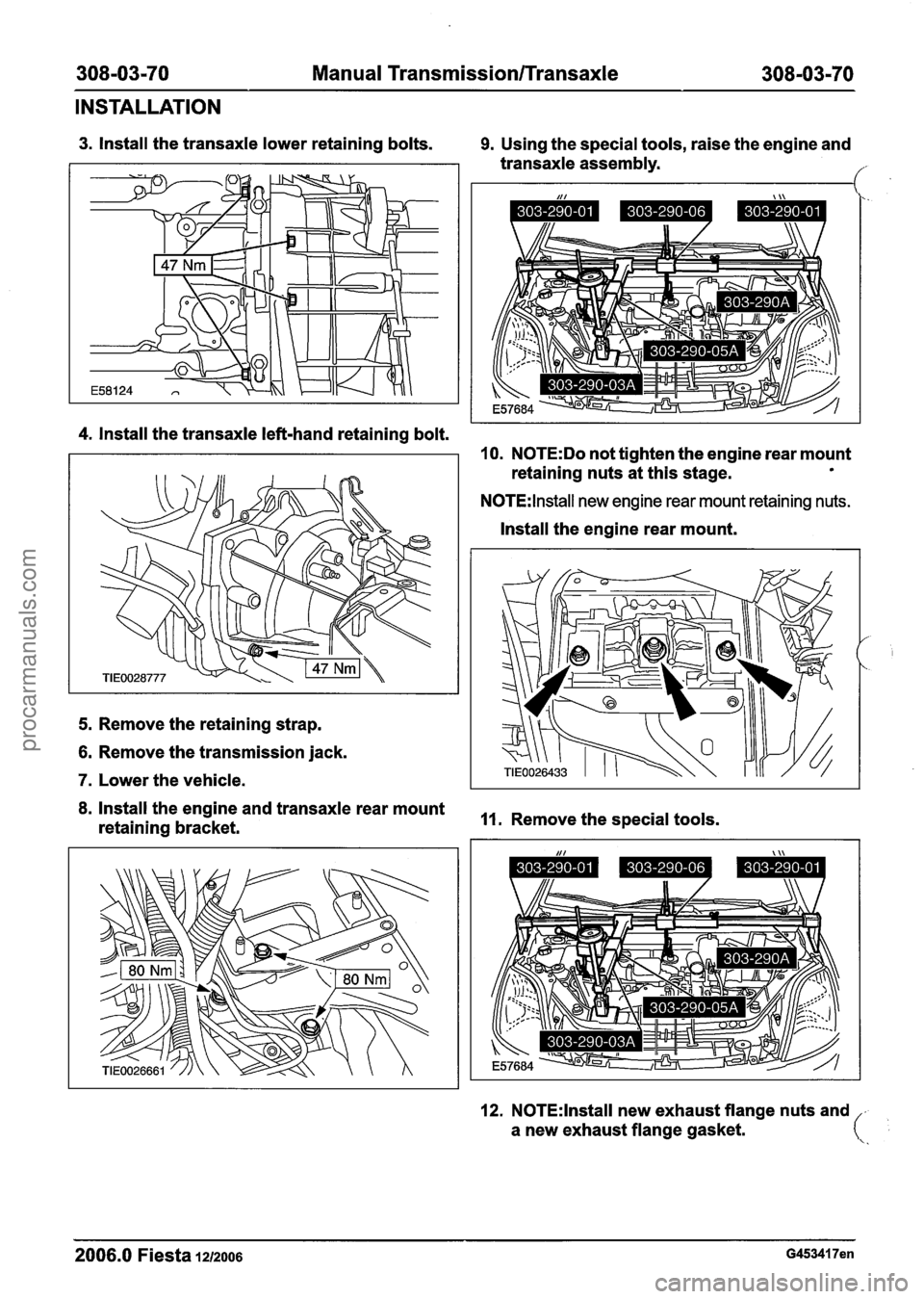 FORD FIESTA 2007  Workshop Manual 
308-03-70 Manual Transmission/Transaxle 308-03-70 
INSTALLATION 
3. Install the transaxle lower  retaining bolts. 9. Using the special  tools, raise  the engine and 
transaxle  assembly. 
f 
4. Insta