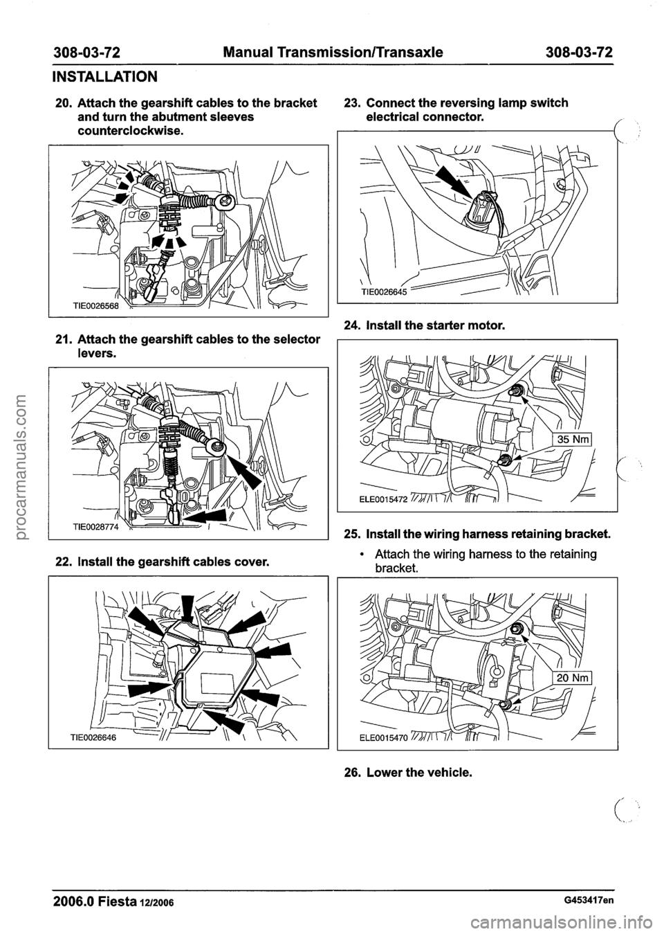 FORD FIESTA 2007  Workshop Manual 
308-03-72 Manual Transmission/Transaxle 308-03-72 
INSTALLATION 
20. Attach the gearshift cables  to the bracket 23. Connect  the reversing lamp switch 
and  turn the  abutment  sleeves  electrical c