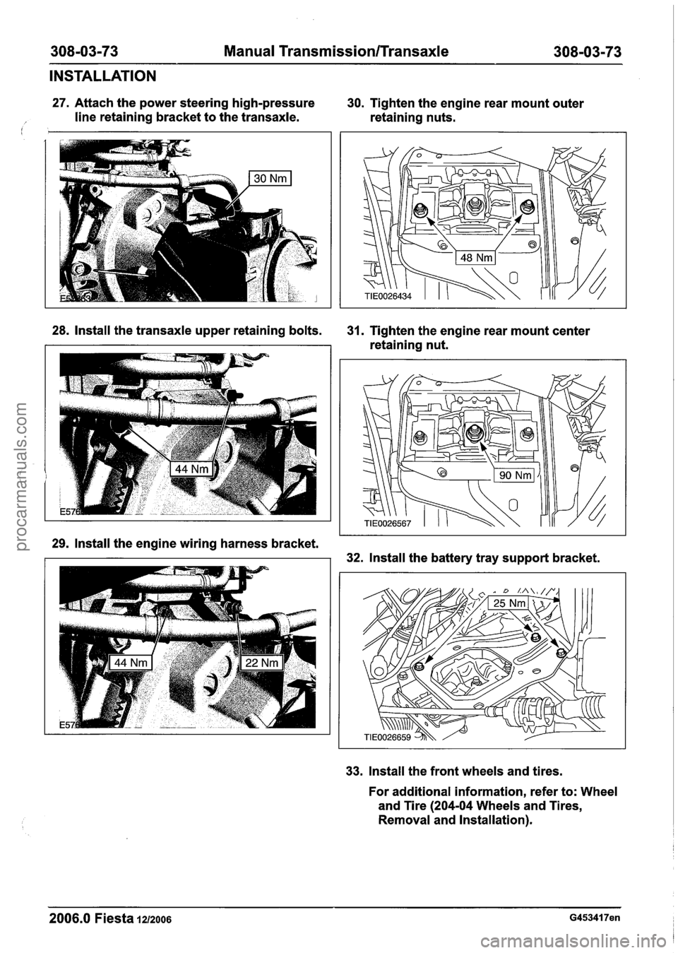 FORD FIESTA 2007  Workshop Manual 
308-03-73 Manual Transmission/Transaxle 308-03-73 
INSTALLATION 
27. Attach  the power steering  high-pressure 30. Tighten the engine  rear mount  outer 
/ line retaining bracket  to the  transaxle. 