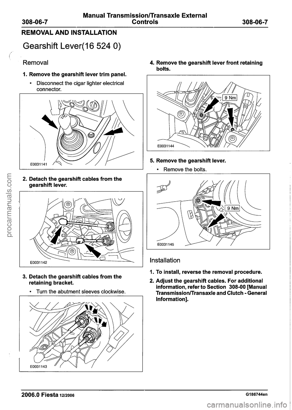FORD FIESTA 2007  Workshop Manual 
Manual Transmission/Transaxle External 
Controls 
REMOVAL AND  INSTALLATION 
Gearshift Lever(l6 524 0) 
Removal 
I. Remove the gearshift  lever trim panel. 
Disconnect  the cigar lighter electrical 
