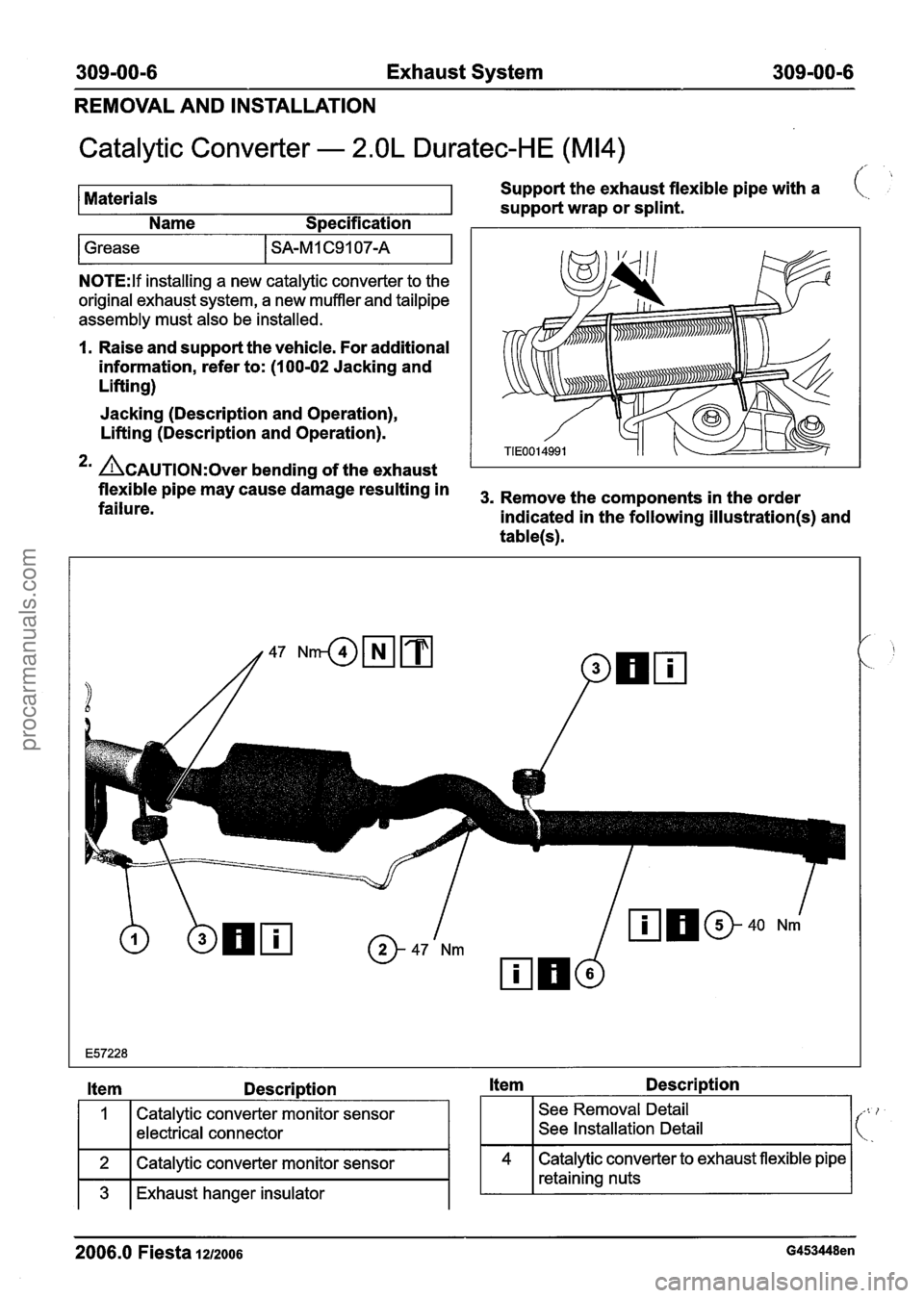 FORD FIESTA 2007 Workshop Manual
309-00-6 Exhaust System 309-00-6
REMOVAL AND INSTALLATION
Catalytic Converter - 2.OL Duratec-HE (M14)
/
Materials Support
the exhaust flexible pipe with a (,
support wrap or splint.
Nam FORD FIESTA 2007 Workshop Manual
309-00-6 Exhaust System 309-00-6
REMOVAL AND INSTALLATION
Catalytic Converter - 2.OL Duratec-HE (M14)
/
Materials Support
the exhaust flexible pipe with a (,
support wrap or splint.
Nam