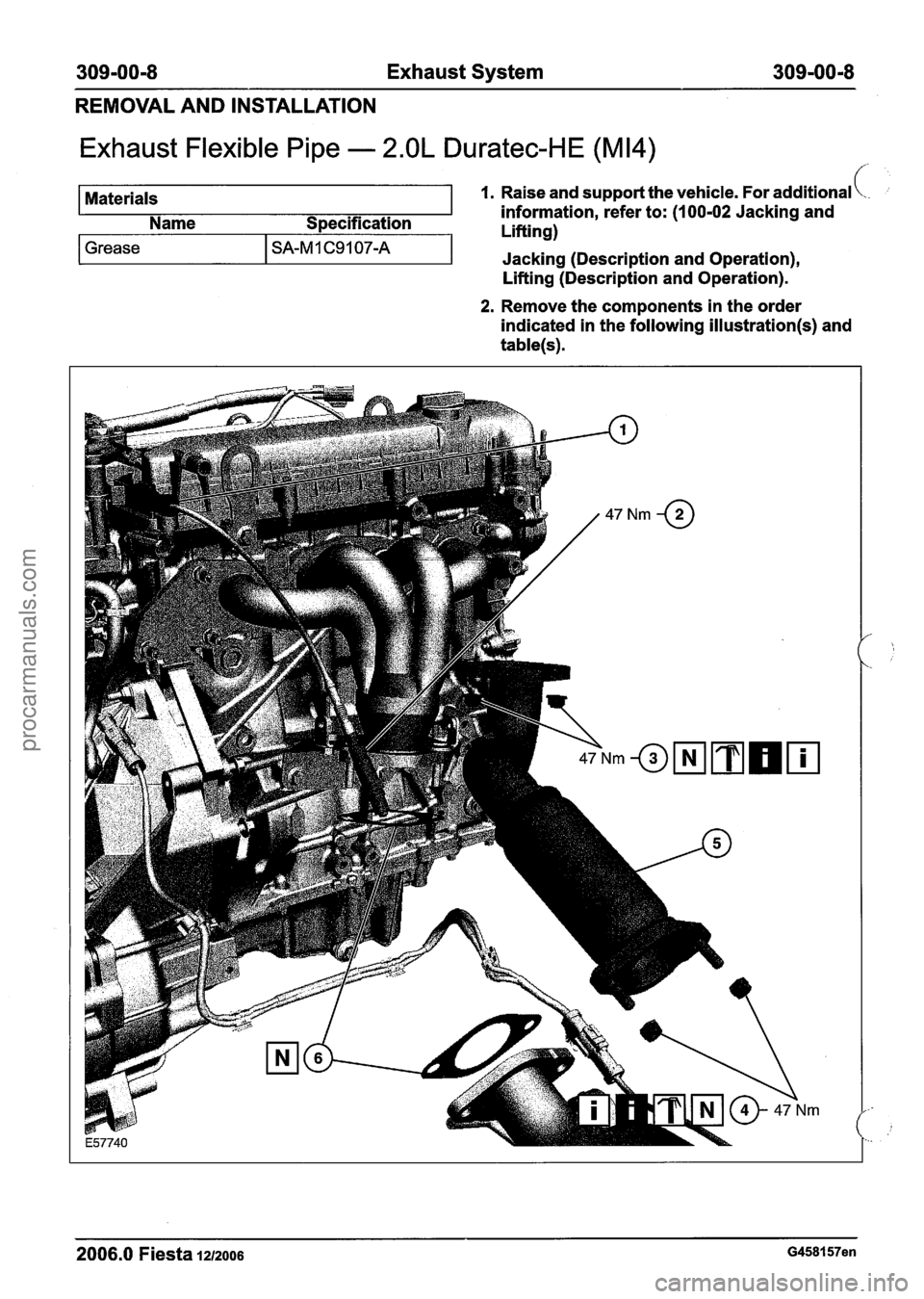 FORD FIESTA 2007  Workshop Manual 
309=00=8 Exhaust System 309m00m8 
REMOVAL  AND INSTALLATION 
Exhaust  Flexible Pipe - 2.OL Duratec-HE (M14) 
Materials 1. Raise and support the vehicle. For additional \.. ; 
information, refer  to: 