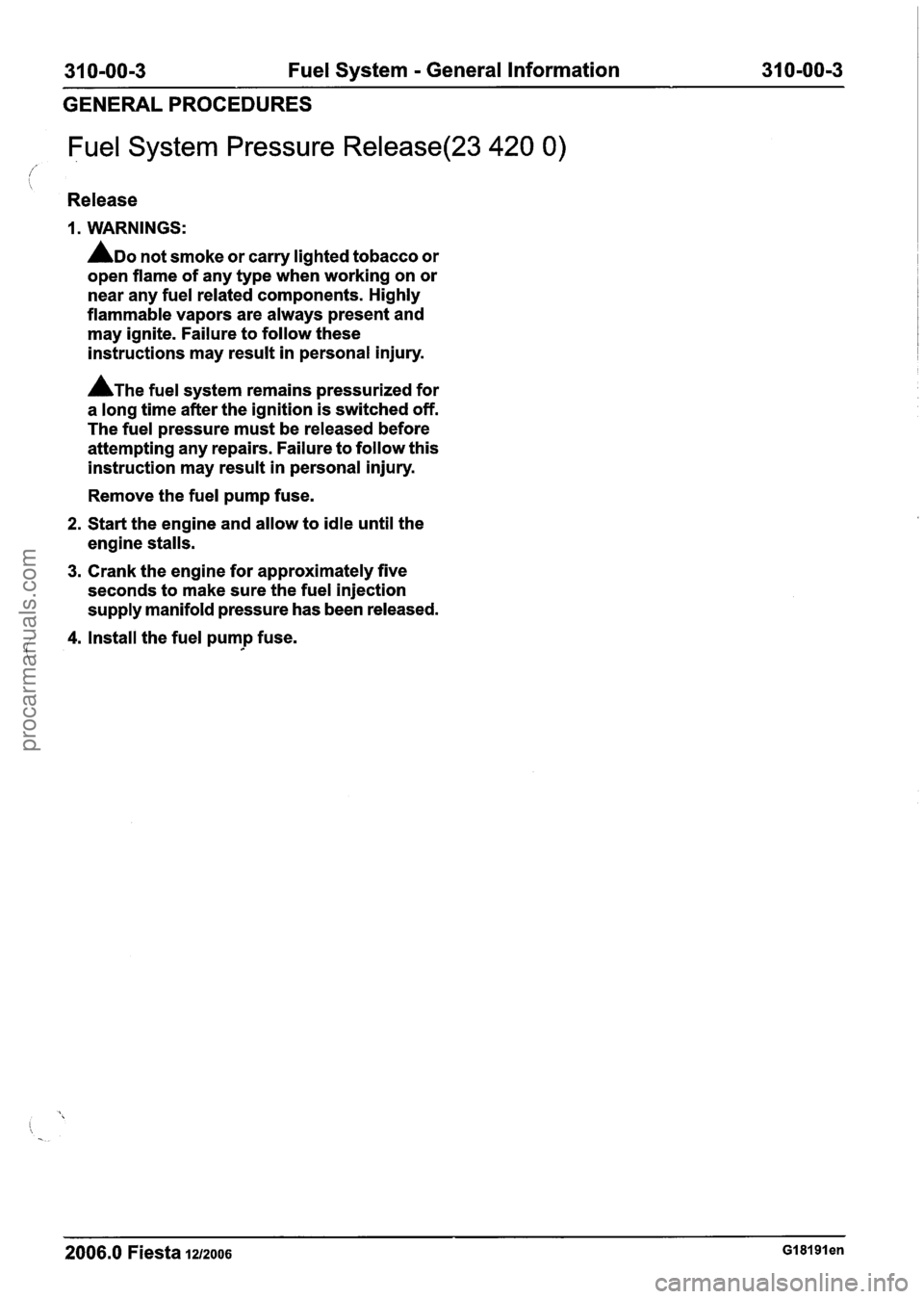 FORD FIESTA 2007  Workshop Manual 
31 0-00-3  Fuel System - General  Information 31 0-00-3 
GENERAL PROCEDURES 
/ 
Fuel  System  Pressure Release(23 420 0) 
i 
Release 
I. WARNINGS: 
ADO not smoke  or carry  lighted  tobacco or 
open